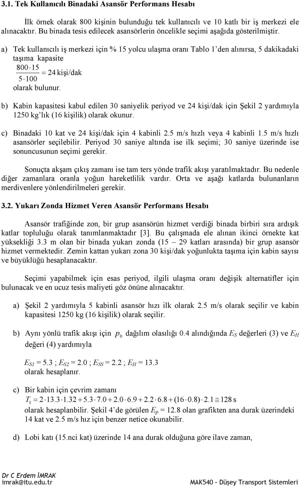 a) Tek kullanıcılı iş merkezi için % 15 yolcu ulaşma oranı Tablo 1 den alınırsa, 5 dakikadaki taşıma kapasite 800 15 = 24 kişi/dak 5 100 olarak bulunur.