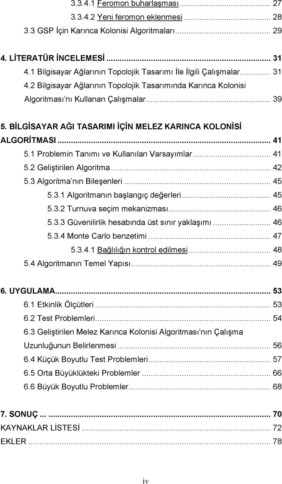 BİLGİSAYAR AĞI TASARIMI İÇİN MELEZ KARINCA KOLONİSİ ALGORİTMASI... 41 5.1 Problemin Tanımı ve Kullanılan Varsayımlar... 41 5.2 Geliştirilen Algoritma... 42 5.3 Algoritma nın Bileşenleri... 45 5.3.1 Algoritmanın başlangıç değerleri.