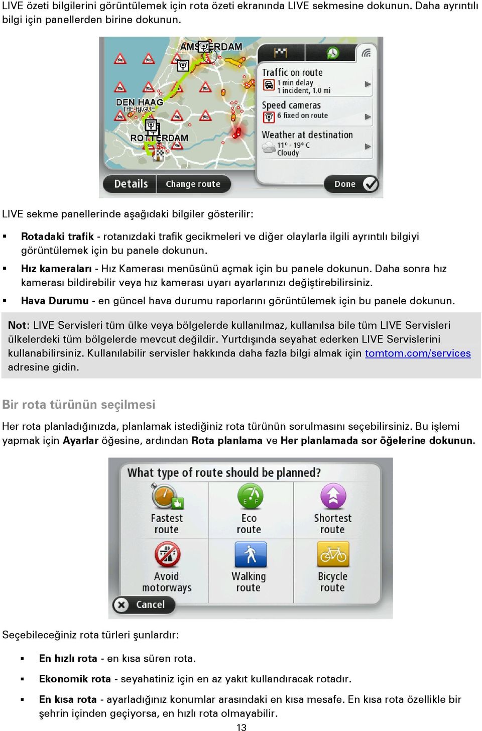 Hız kameraları - Hız Kamerası menüsünü açmak için bu panele dokunun. Daha sonra hız kamerası bildirebilir veya hız kamerası uyarı ayarlarınızı değiştirebilirsiniz.