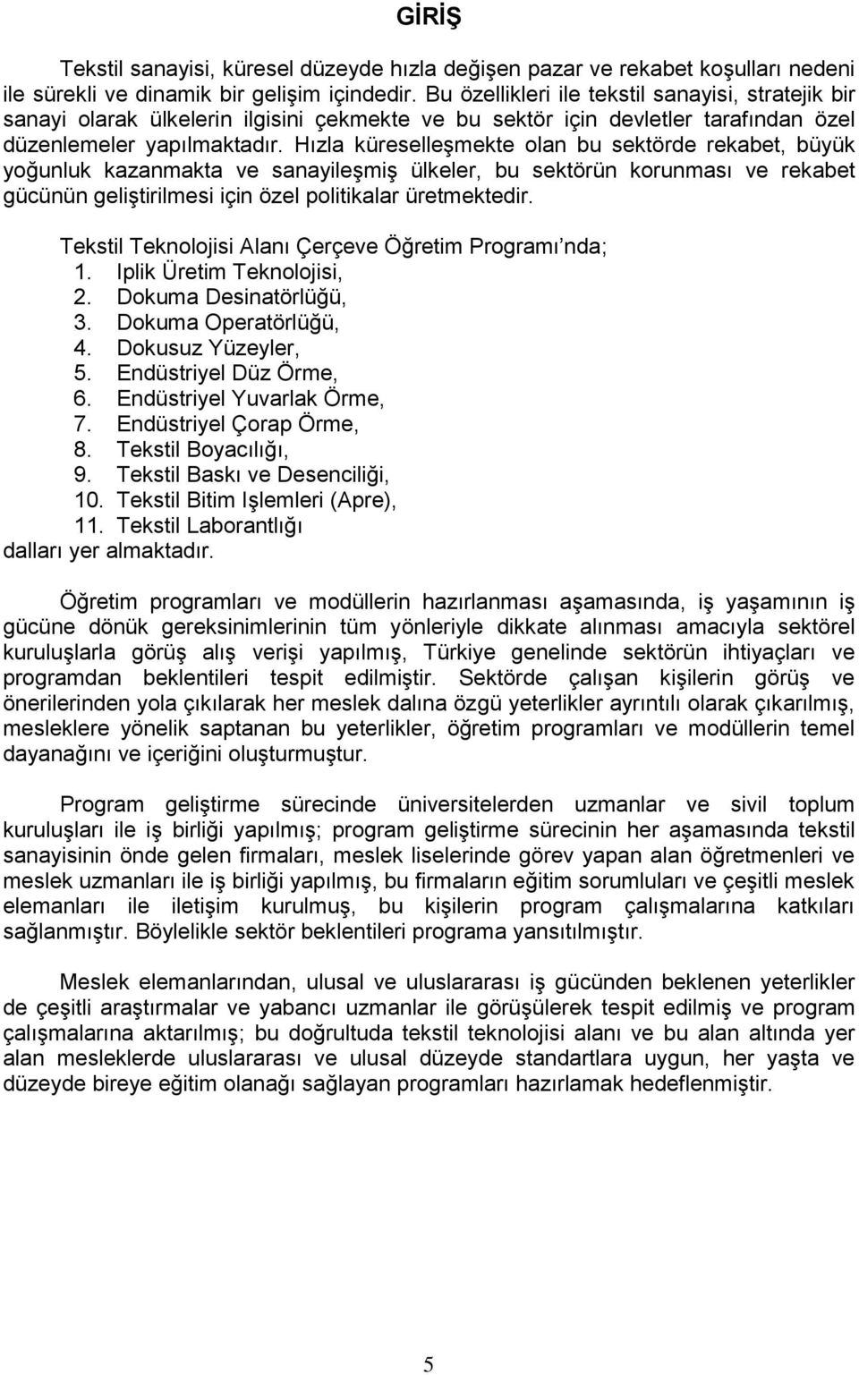 Hızla küreselleşmekte olan bu sektörde rekabet, büyük yoğunluk kazanmakta ve sanayileşmiş ülkeler, bu sektörün korunması ve rekabet gücünün geliştirilmesi için özel politikalar üretmektedir.