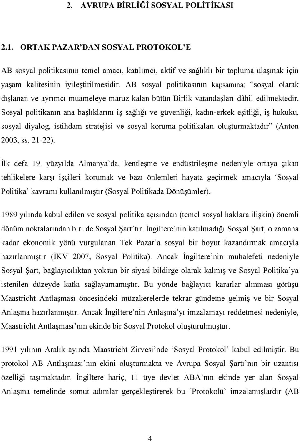 AB sosyal politikasının kapsamına; sosyal olarak dıģlanan ve ayrımcı muameleye maruz kalan bütün Birlik vatandaģları dâhil edilmektedir.