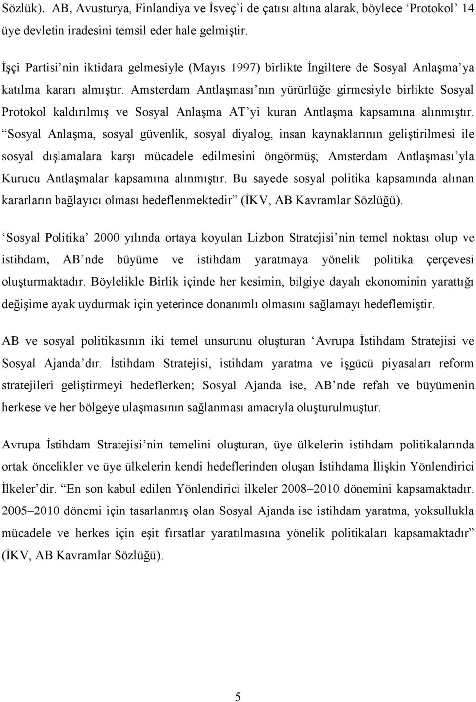 Amsterdam AntlaĢması nın yürürlüğe girmesiyle birlikte Sosyal Protokol kaldırılmıģ ve Sosyal AnlaĢma AT yi kuran AntlaĢma kapsamına alınmıģtır.