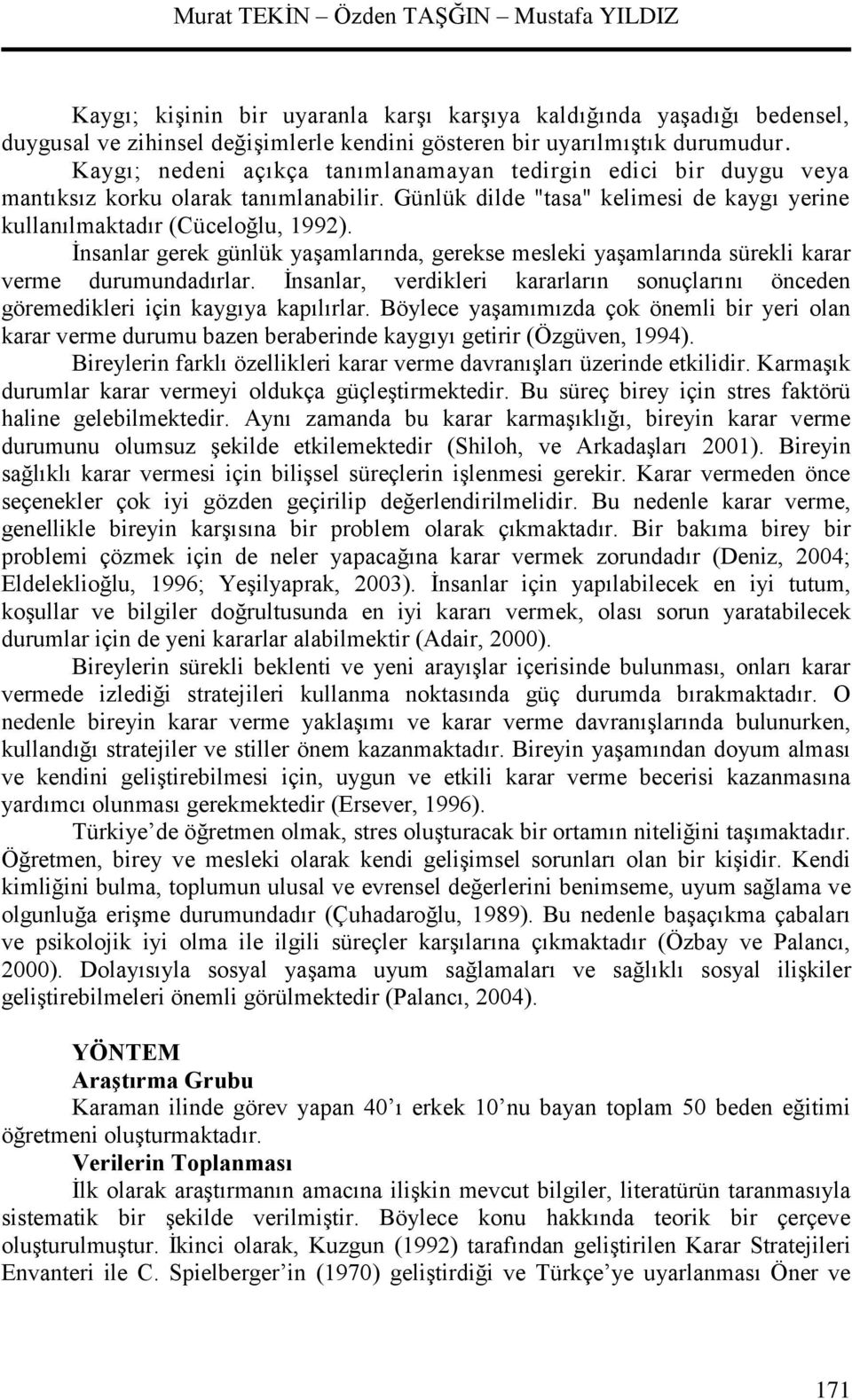 İnsanlar gerek günlük yaşamlarında, gerekse mesleki yaşamlarında sürekli karar verme durumundadırlar. İnsanlar, verdikleri kararların sonuçlarını önceden göremedikleri için kaygıya kapılırlar.