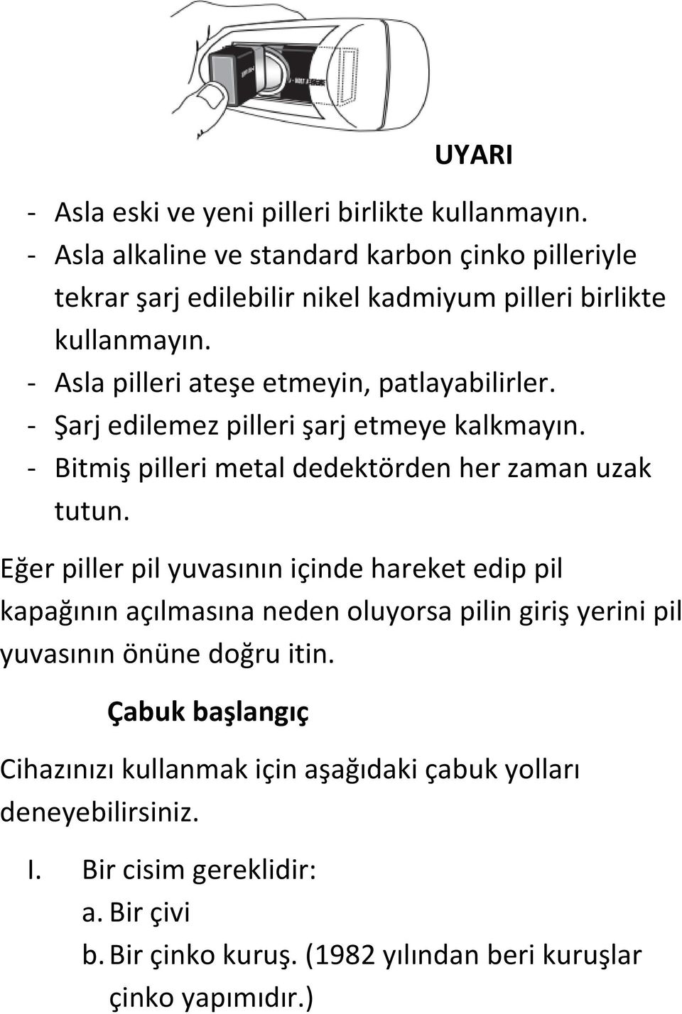 - Asla pilleri ateşe etmeyin, patlayabilirler. - Şarj edilemez pilleri şarj etmeye kalkmayın. - Bitmiş pilleri metal dedektörden her zaman uzak tutun.