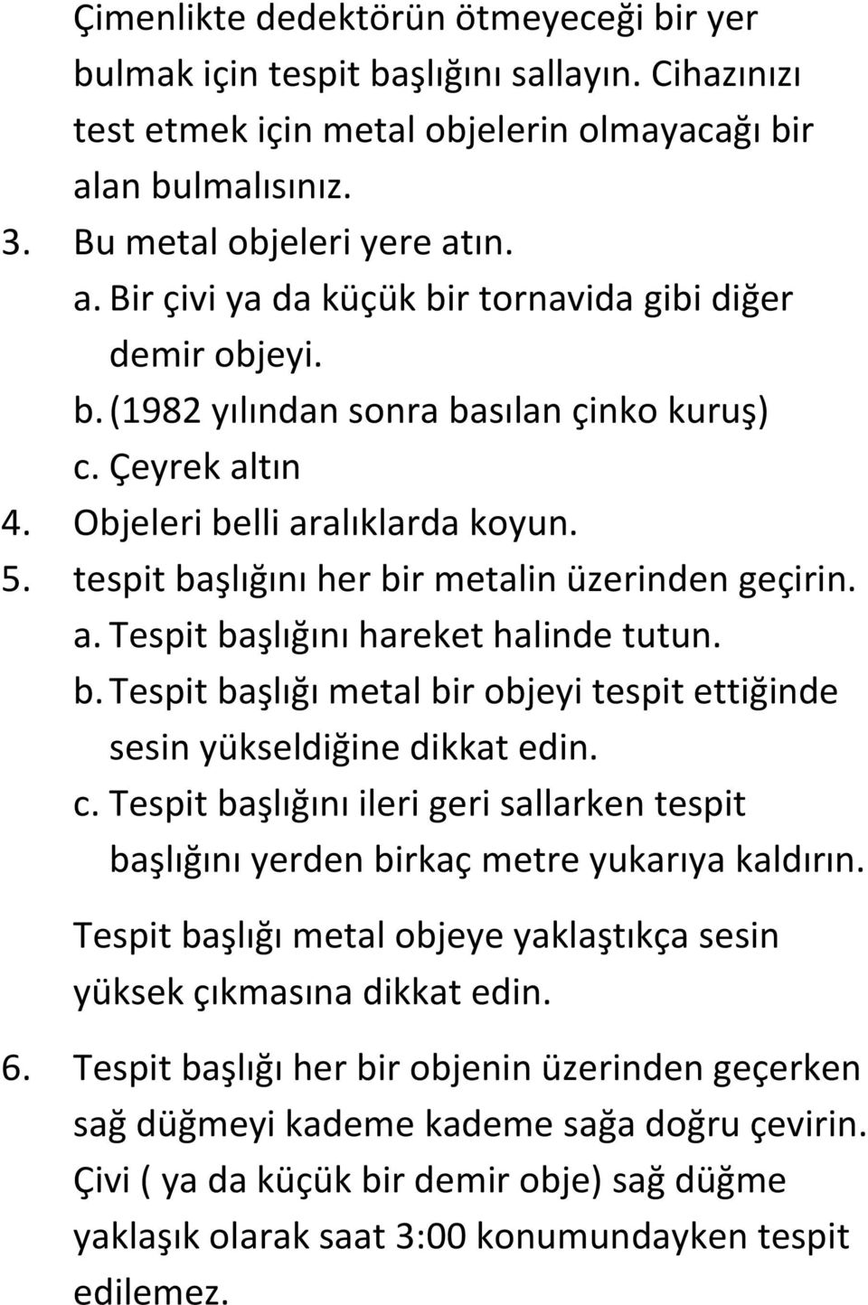 c. Tespit başlığını ileri geri sallarken tespit başlığını yerden birkaç metre yukarıya kaldırın. Tespit başlığı metal objeye yaklaştıkça sesin yüksek çıkmasına dikkat edin. 6.