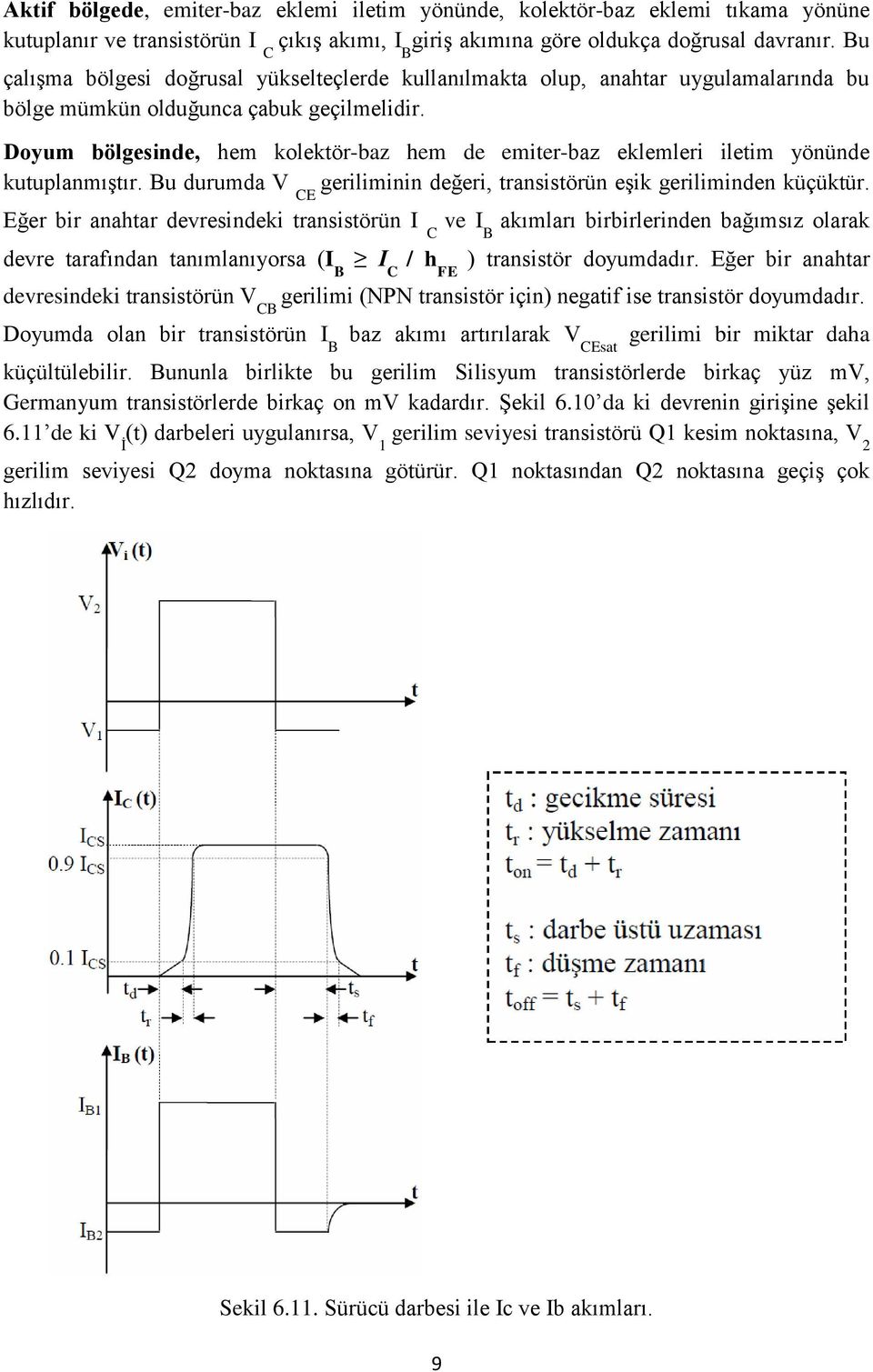 Doyum bölgesinde, hem kolektör-baz hem de emiter-baz eklemleri iletim yönünde kutuplanmıştır. Bu durumda V CE geriliminin değeri, transistörün eşik geriliminden küçüktür.
