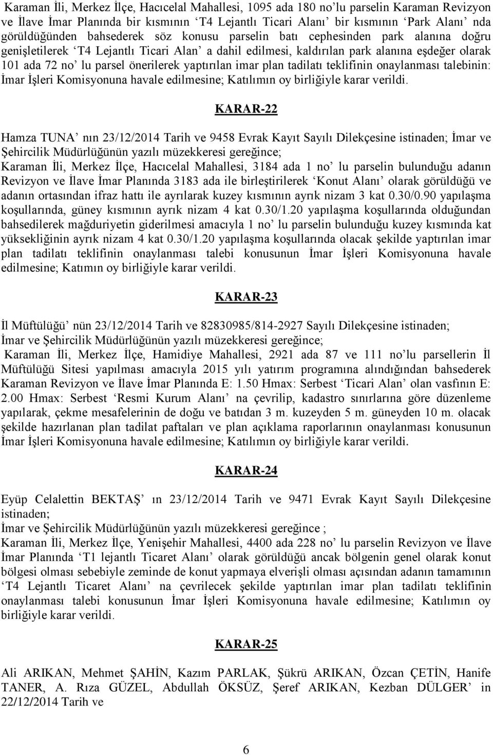 yaptırılan imar plan tadilatı teklifinin onaylanması talebinin: İmar İşleri Komisyonuna havale edilmesine; Katılımın oy birliğiyle karar verildi.