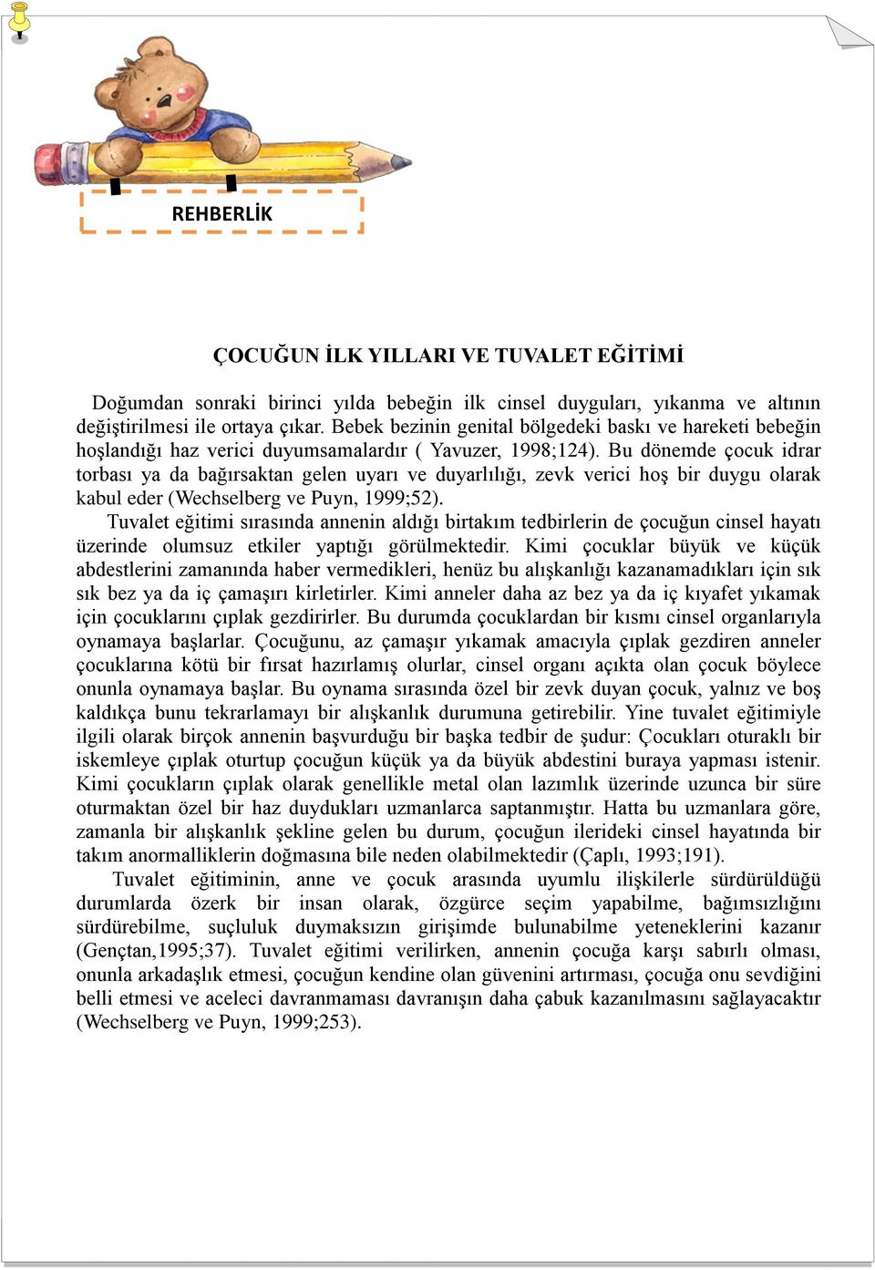 Bu dönemde çocuk idrar torbası ya da bağırsaktan gelen uyarı ve duyarlılığı, zevk verici hoş bir duygu olarak kabul eder (Wechselberg ve Puyn, 1999;52).