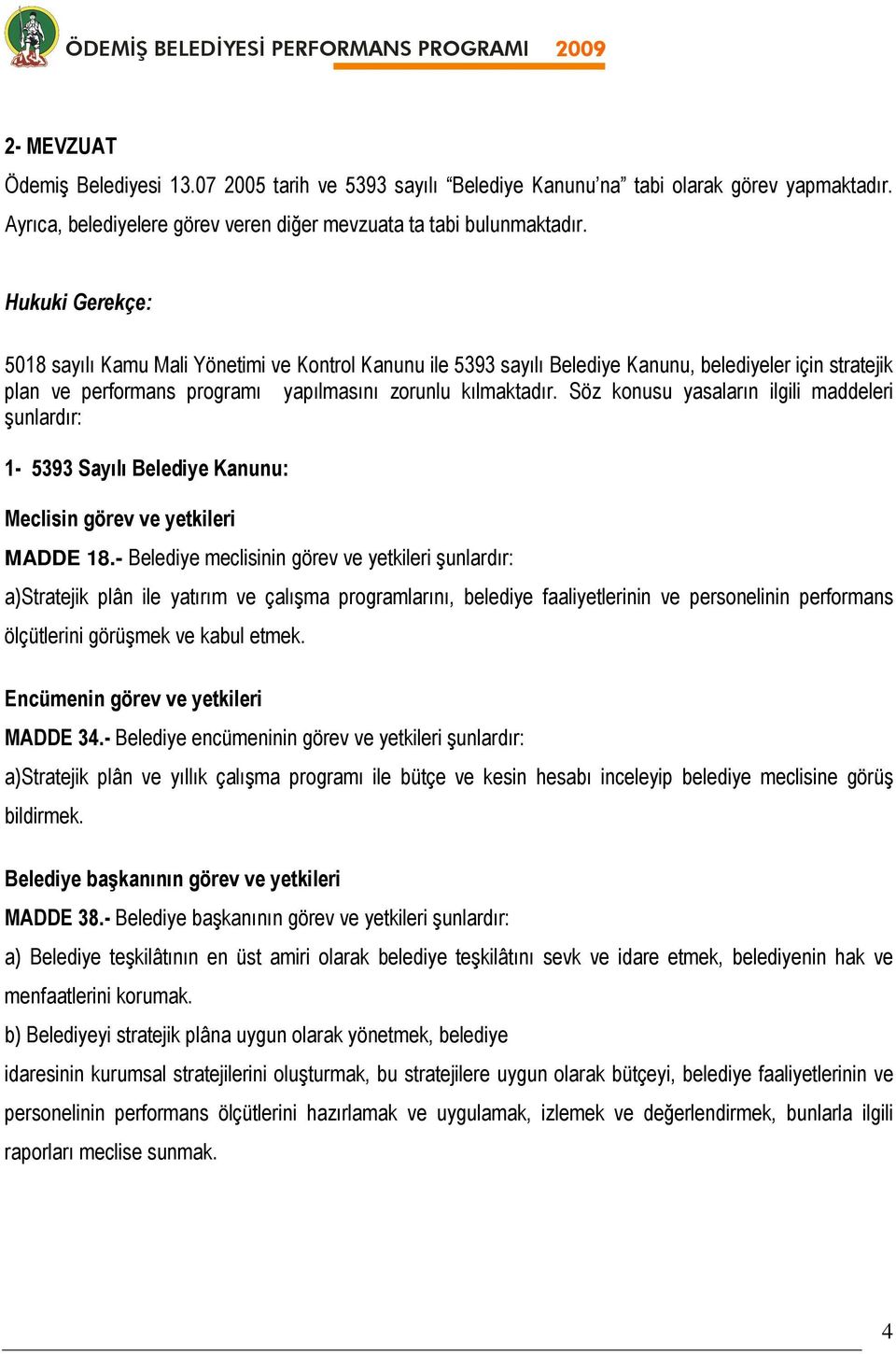 Söz konusu yasaların ilgili maddeleri şunlardır: 1-5393 Sayılı Belediye Kanunu: Meclisin görev ve yetkileri MADDE 18.