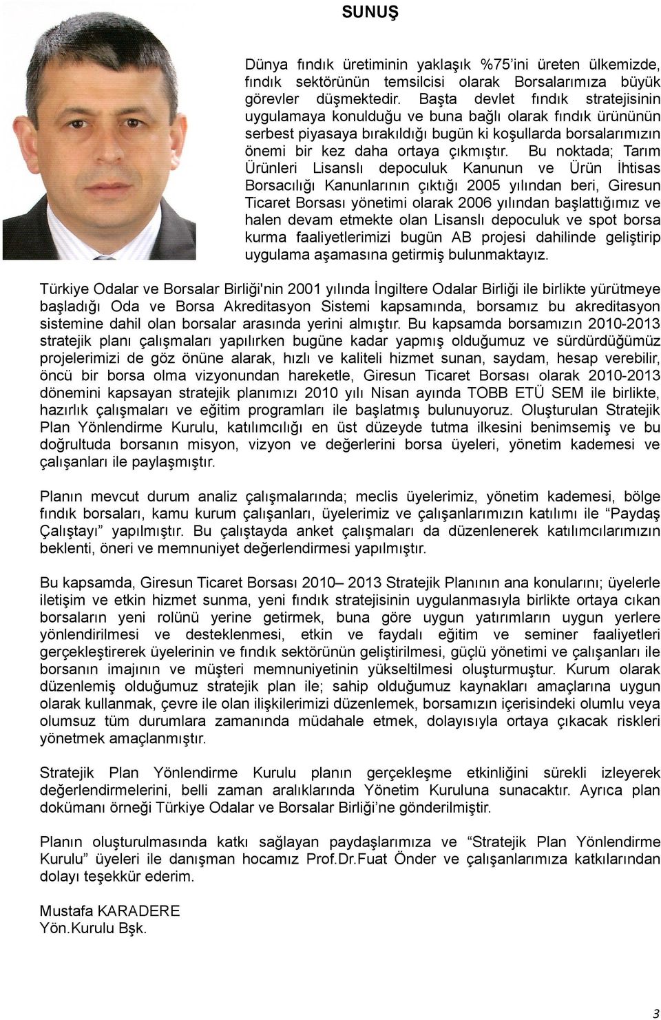 Bu noktada; Tarım Ürünleri Lisanslı depoculuk Kanunun ve Ürün İhtisas Borsacılığı Kanunlarının çıktığı 2005 yılından beri, Giresun Ticaret Borsası yönetimi olarak 2006 yılından başlattığımız ve halen