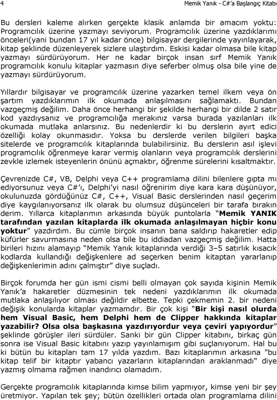 Eskisi kadar olmasa bile kitap yazmayı sürdürüyorum. Her ne kadar birçok insan sırf Memik Yanık programcılık konulu kitaplar yazmasın diye seferber olmuş olsa bile yine de yazmayı sürdürüyorum.