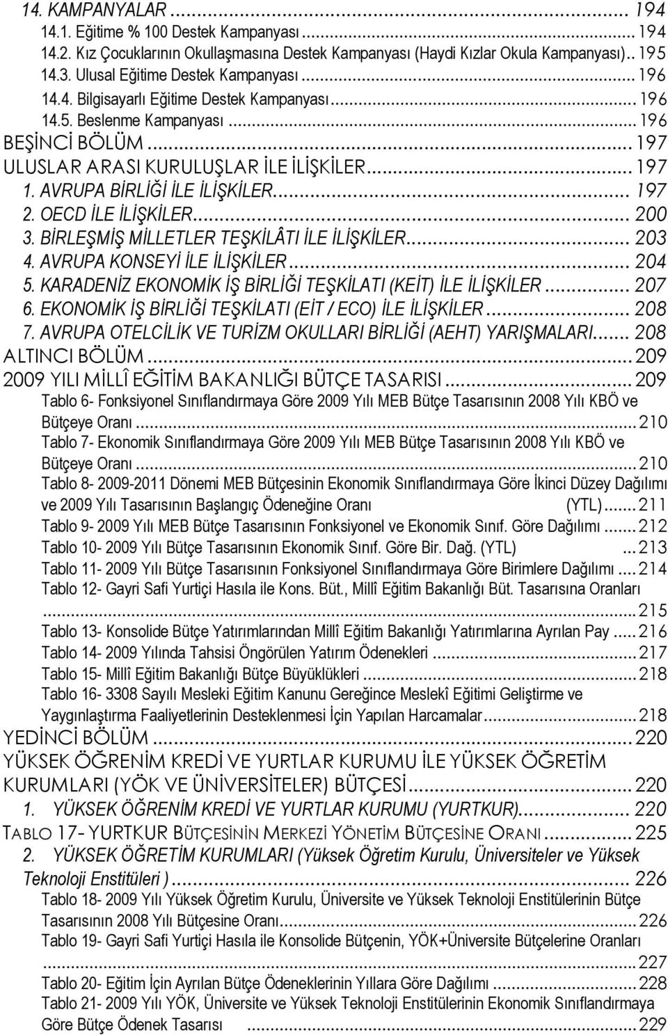 OECD İLE İLİŞKİLER... 200 3. BİRLEŞMİŞ MİLLETLER TEŞKİLÂTI İLE İLİŞKİLER... 203 4. AVRUPA KONSEYİ İLE İLİŞKİLER... 204 5. KARADENİZ EKONOMİK İŞ BİRLİĞİ TEŞKİLATI (KEİT) İLE İLİŞKİLER... 207 6.