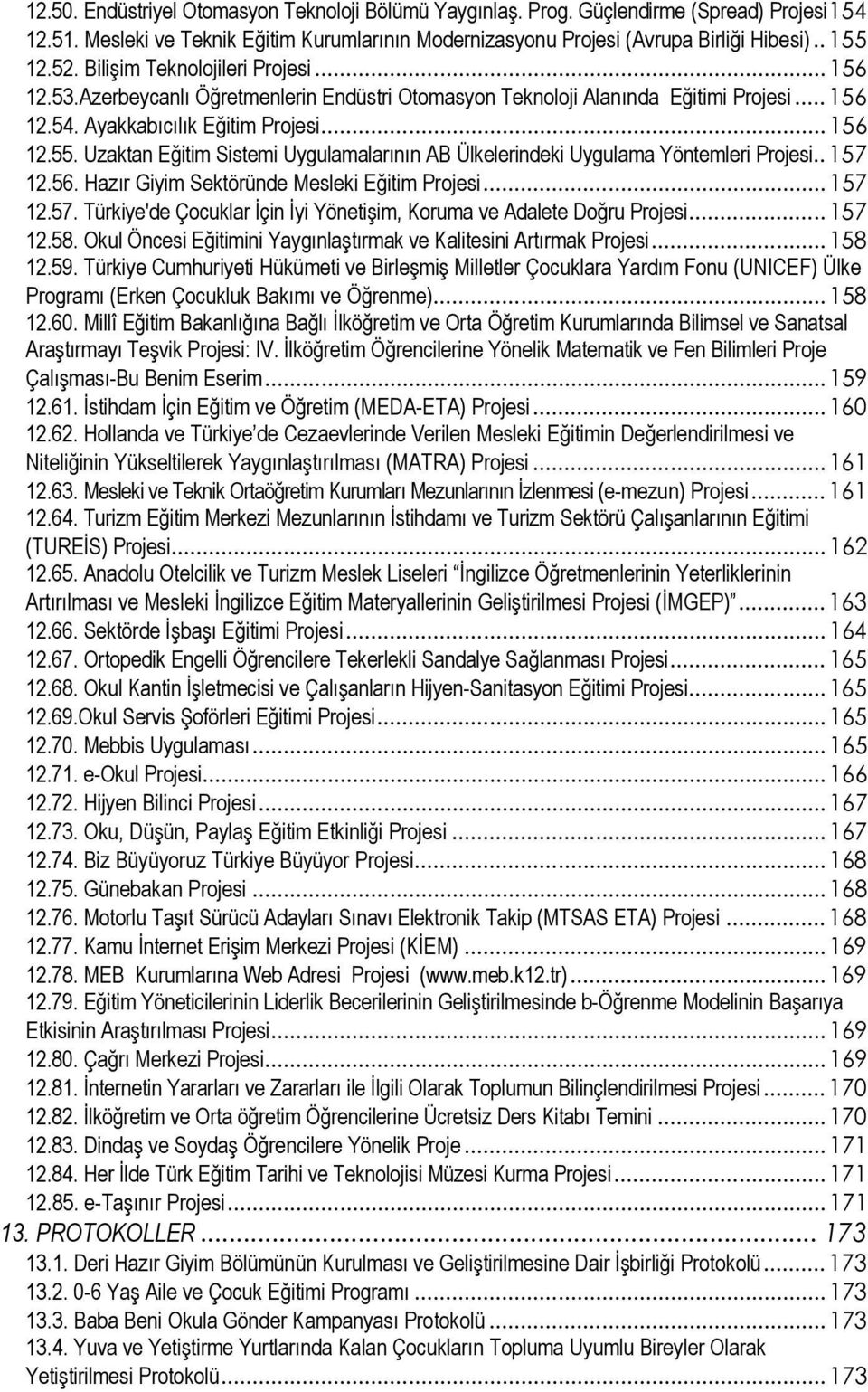 Uzaktan Eğitim Sistemi Uygulamalarının AB Ülkelerindeki Uygulama Yöntemleri Projesi..157 12.56. Hazır Giyim Sektöründe Mesleki Eğitim Projesi...157 12.57. Türkiye'de Çocuklar İçin İyi Yönetişim, Koruma ve Adalete Doğru Projesi.