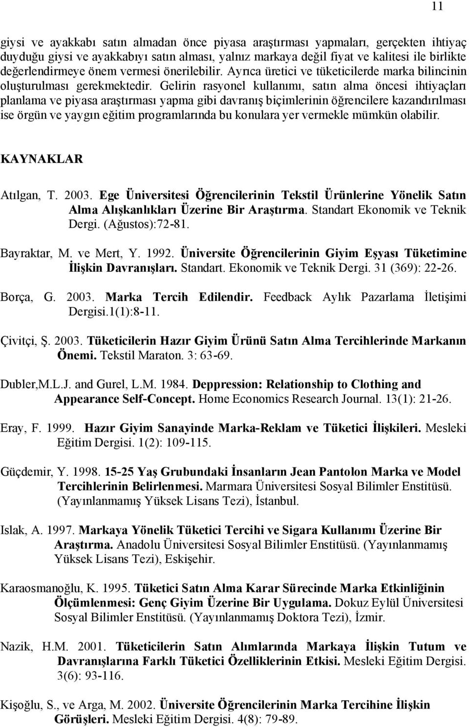 Gelirin rasyonel kullanımı, satın alma öncesi ihtiyaçları planlama ve piyasa araştırması yapma gibi davranış biçimlerinin öğrencilere kazandırılması ise örgün ve yaygın eğitim programlarında bu