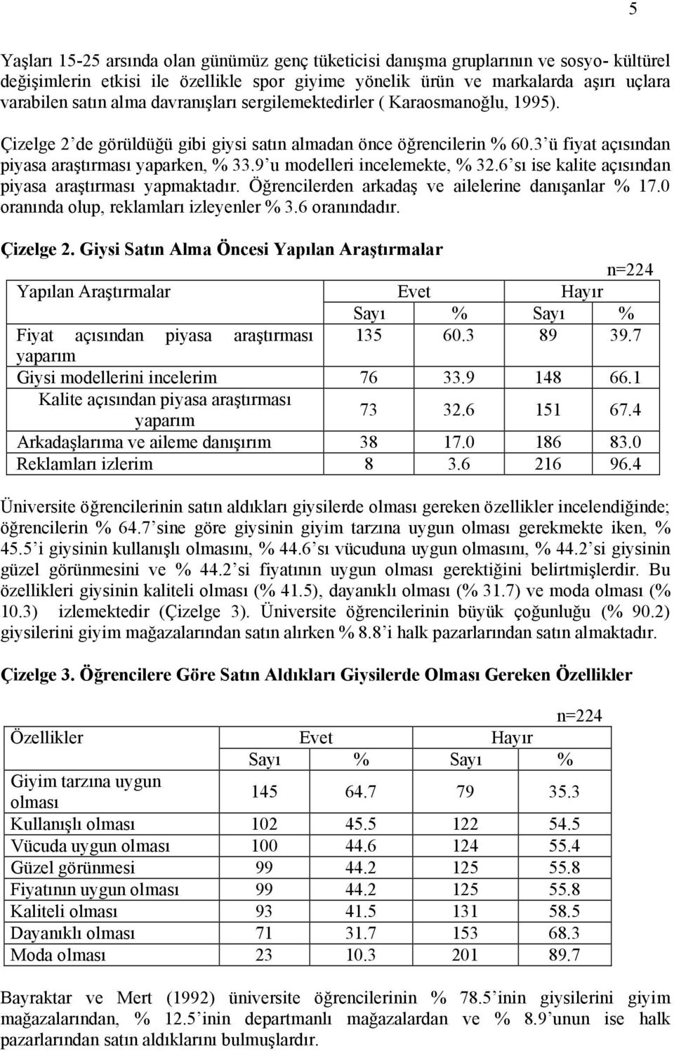 9 u modelleri incelemekte, % 32.6 sı ise kalite açısından piyasa araştırması yapmaktadır. Öğrencilerden arkadaş ve ailelerine danışanlar % 17.0 oranında olup, reklamları izleyenler % 3.6 oranındadır.