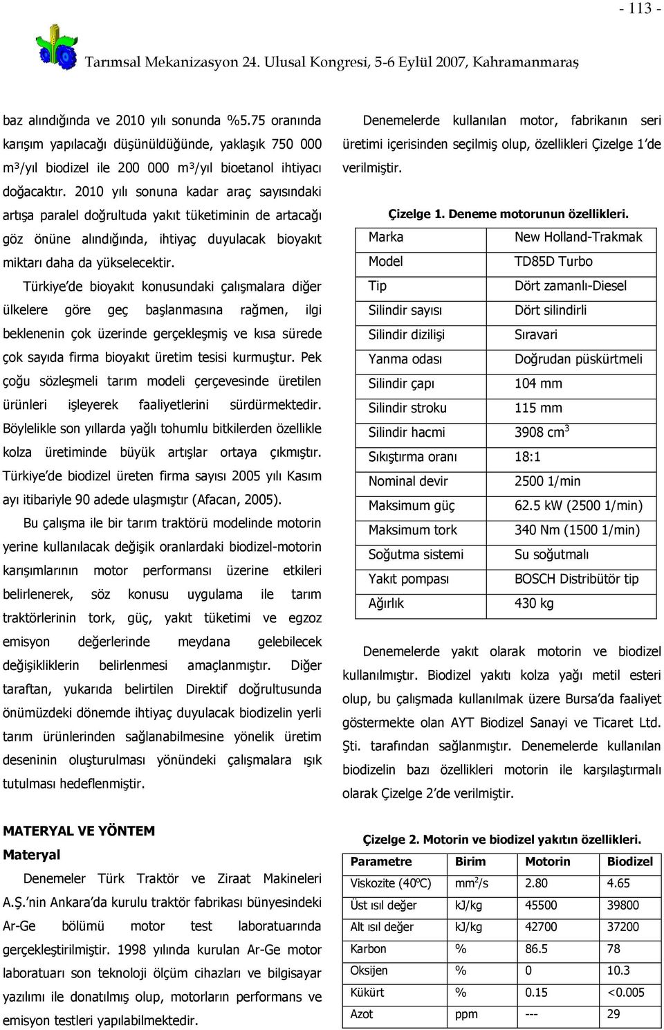 Türkiye de bioyakıt konusundaki çalışmalara diğer ülkelere göre geç başlanmasına rağmen, ilgi beklenenin çok üzerinde gerçekleşmiş ve kısa sürede çok sayıda firma bioyakıt üretim tesisi kurmuştur.