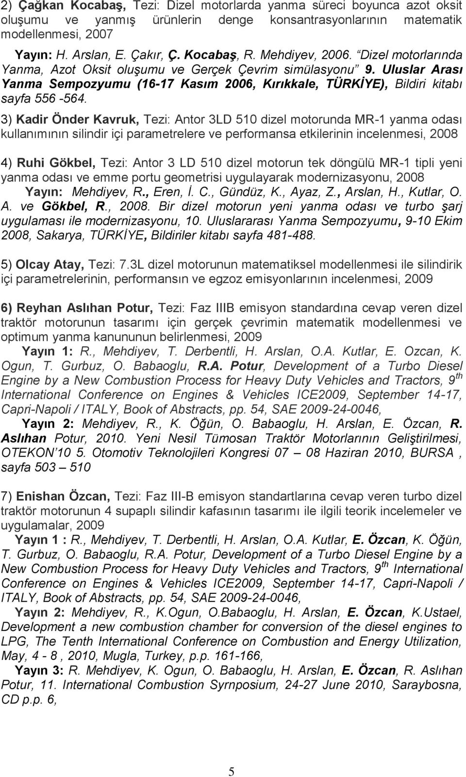 3) Kadir Önder Kavruk, Tezi: Antor 3LD 510 dizel motorunda MR-1 yanma odası kullanımının silindir içi parametrelere ve performansa etkilerinin incelenmesi, 2008 4) Ruhi Gökbel, Tezi: Antor 3 LD 510