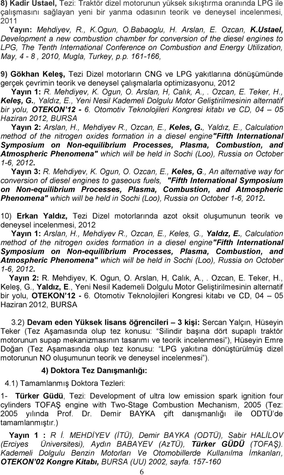 Ustael, Development a new combustion chamber for conversion of the diesel engines to LPG, The Tenth International Conference on Combustion and Energy Utilization, May, 4-8, 2010, Mugla, Turkey, p.p. 161-166, 9) Gökhan Keleş, Tezi Dizel motorların CNG ve LPG yakıtlarına dönüşümünde gerçek çevrimin teorik ve deneysel çalışmalarla optimizasyonu, 2012 Yayın 1: R.