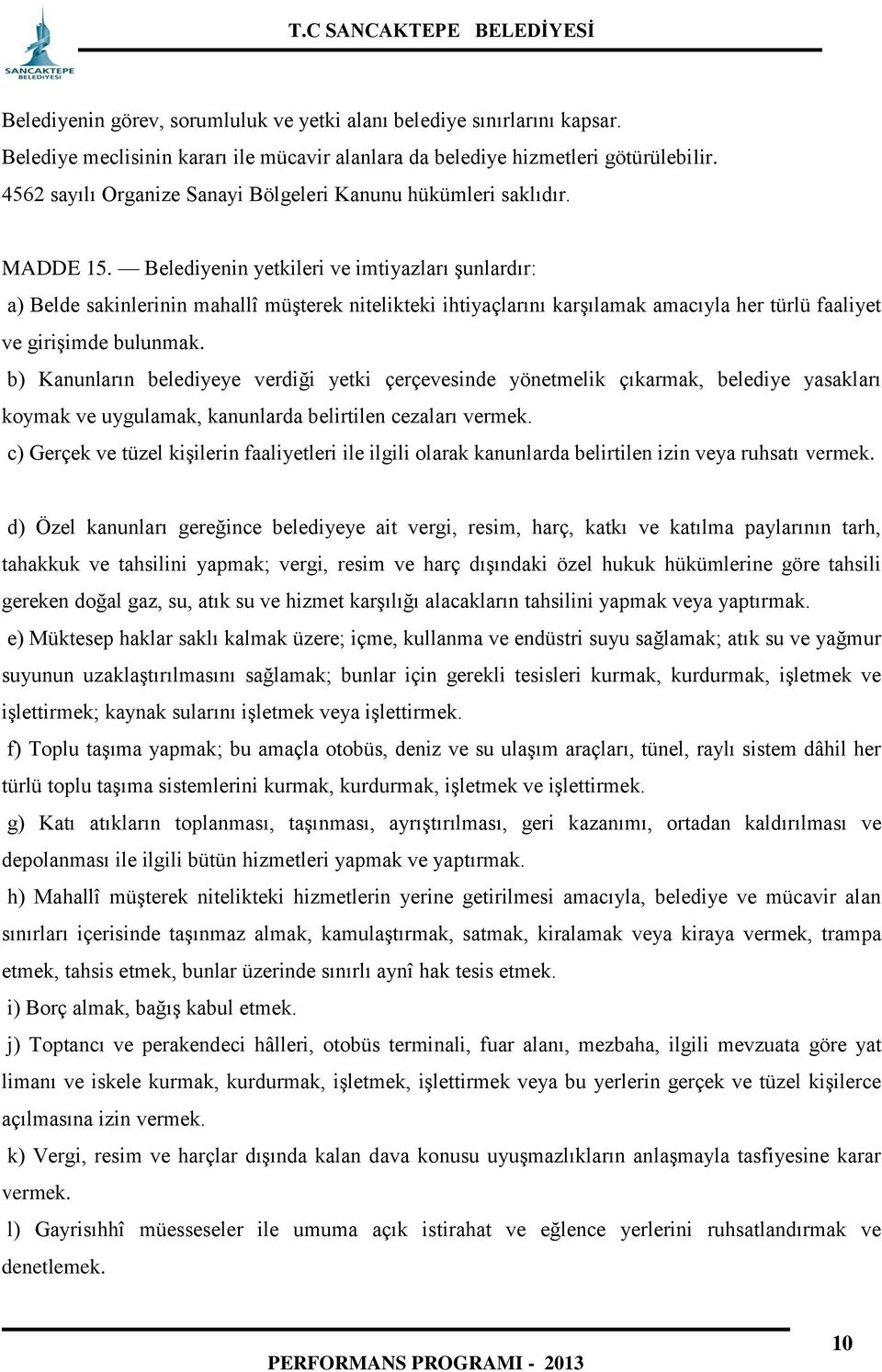 Belediyenin yetkileri ve imtiyazları şunlardır: a) Belde sakinlerinin mahallî müşterek nitelikteki ihtiyaçlarını karşılamak amacıyla her türlü faaliyet ve girişimde bulunmak.