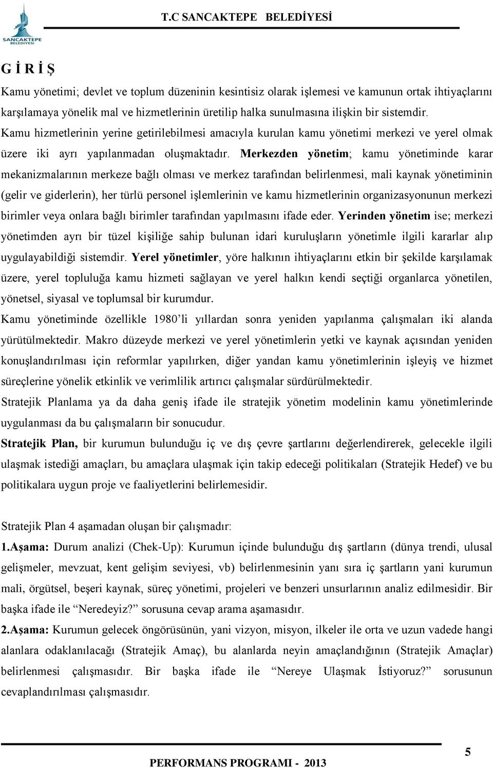 Merkezden yönetim; kamu yönetiminde karar mekanizmalarının merkeze bağlı olması ve merkez tarafından belirlenmesi, mali kaynak yönetiminin (gelir ve giderlerin), her türlü personel işlemlerinin ve