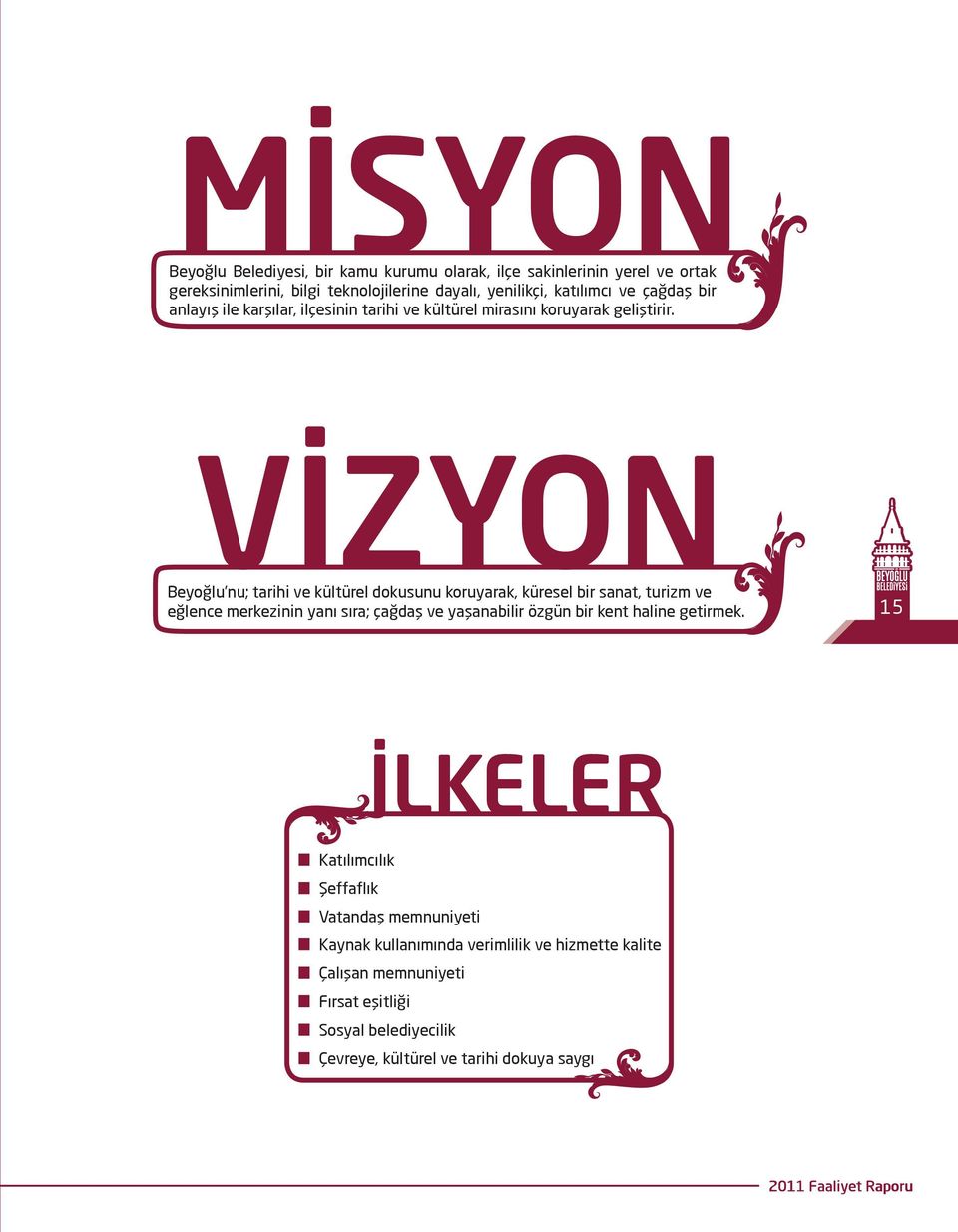 VİZYON Beyoğlu nu; tarihi ve kültürel dokusunu koruyarak, küresel bir sanat, turizm ve eğlence merkezinin yanı sıra; çağdaş ve yaşanabilir özgün bir kent haline