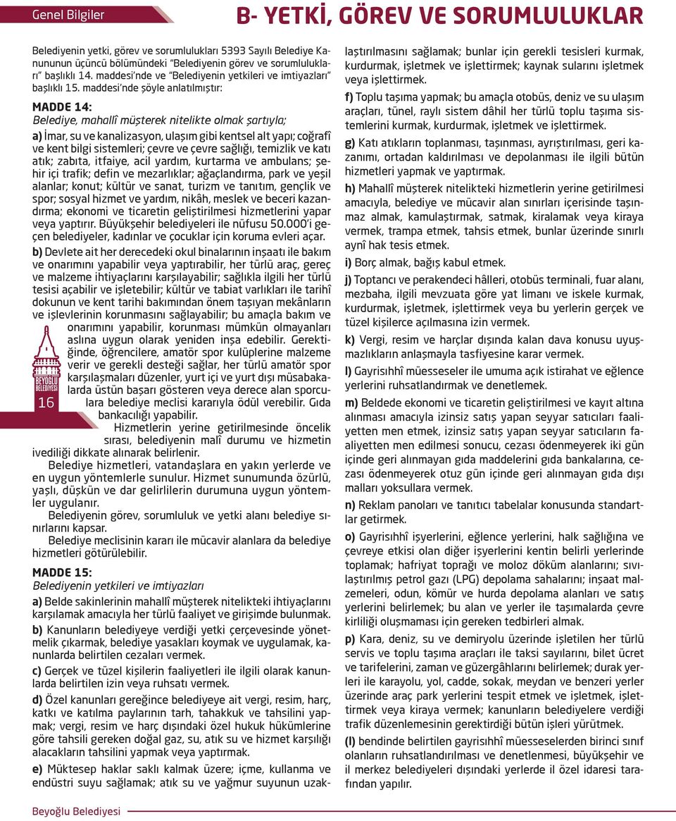 maddesi nde şöyle anlatılmıştır: 16 MADDE 14: Belediye, mahallî müşterek nitelikte olmak şartıyla; a) İmar, su ve kanalizasyon, ulaşım gibi kentsel alt yapı; coğrafî ve kent bilgi sistemleri; çevre