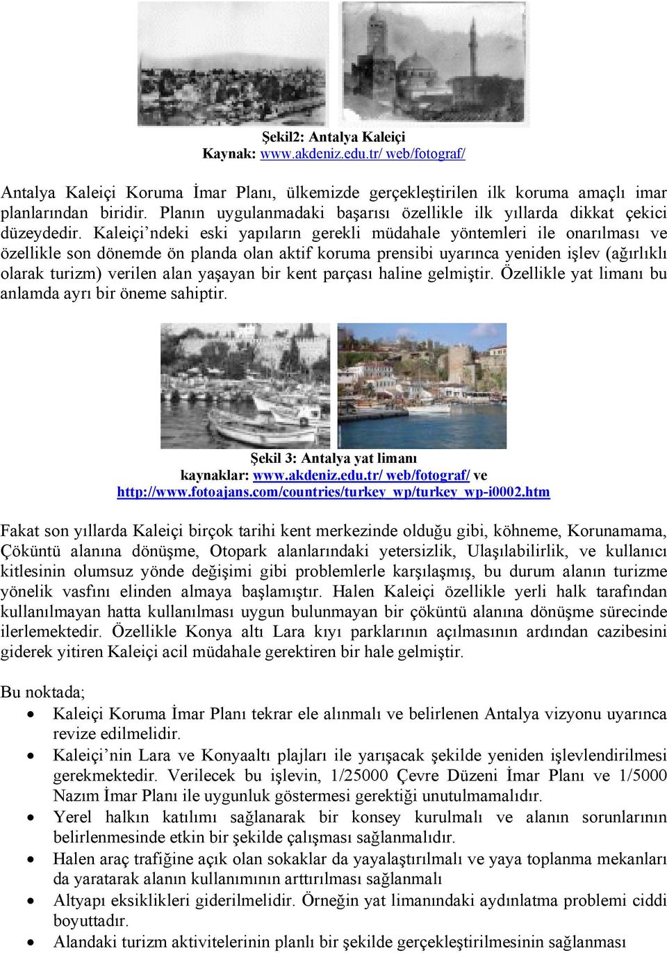 Kaleiçi ndeki eski yapıların gerekli müdahale yöntemleri ile onarılması ve özellikle son dönemde ön planda olan aktif koruma prensibi uyarınca yeniden işlev (ağırlıklı olarak turizm) verilen alan