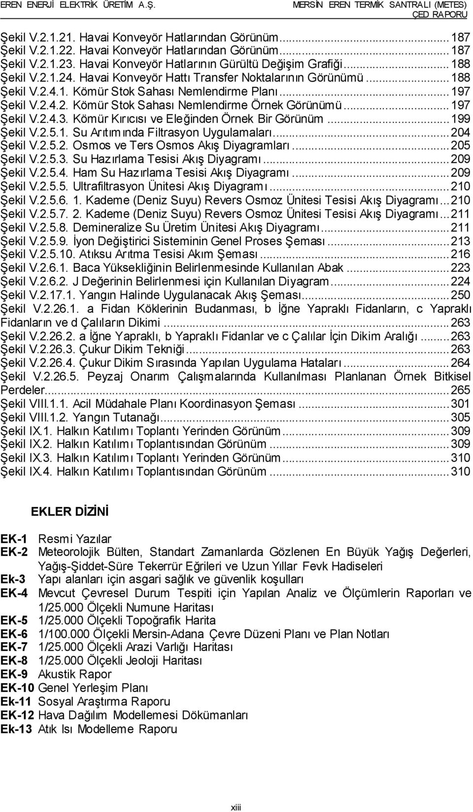 Kömür Kırıcısı ve Eleğinden Örnek Bir Görünüm... 199 Şekil V.2.5.1. Su Arıtımında Filtrasyon Uygulamaları... 204 Şekil V.2.5.2. Osmos ve Ters Osmos Akış Diyagramları... 205 Şekil V.2.5.3.