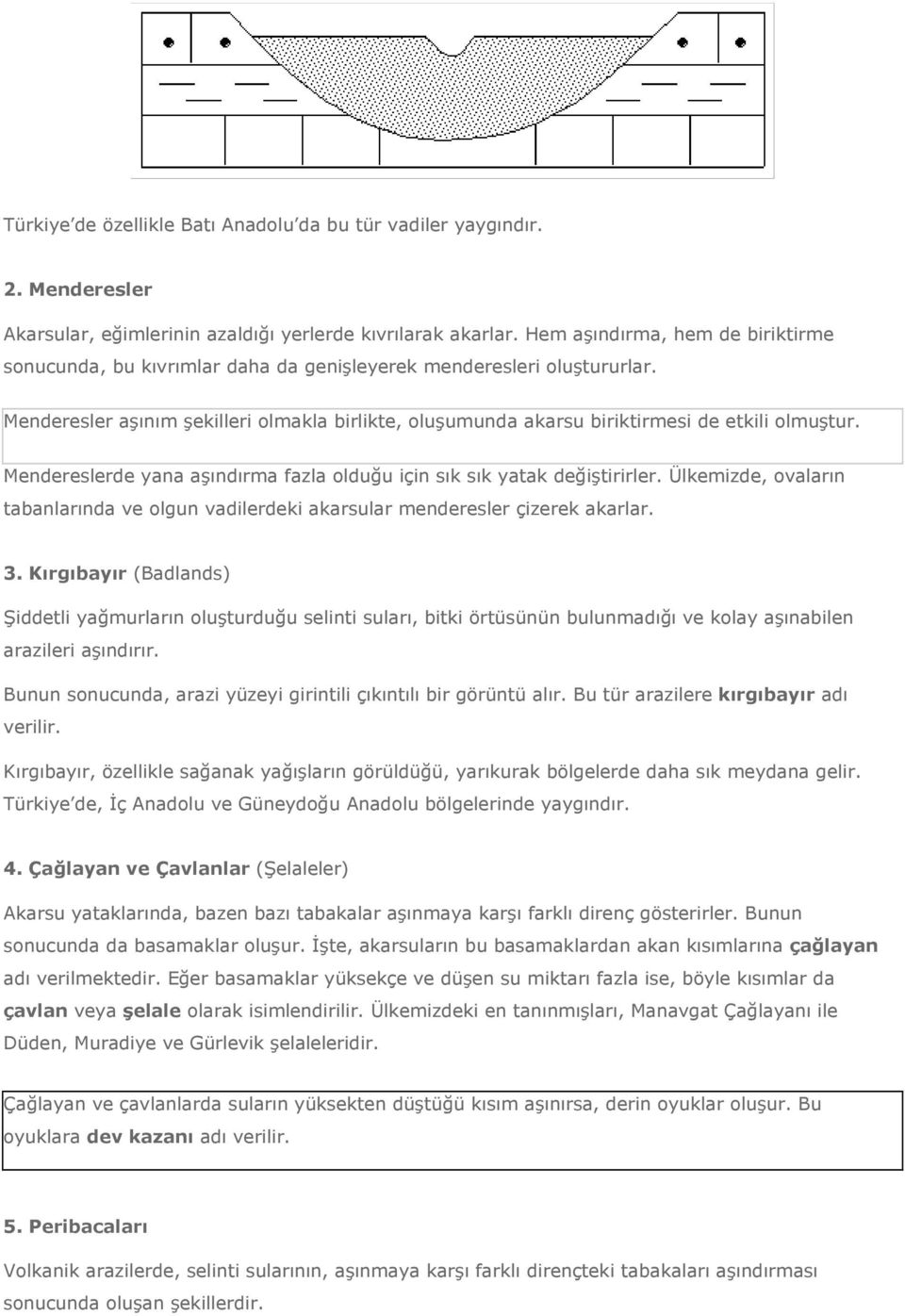 Menderesler aşınım şekilleri olmakla birlikte, oluşumunda akarsu biriktirmesi de etkili olmuştur. Mendereslerde yana aşındırma fazla olduğu için sık sık yatak değiştirirler.