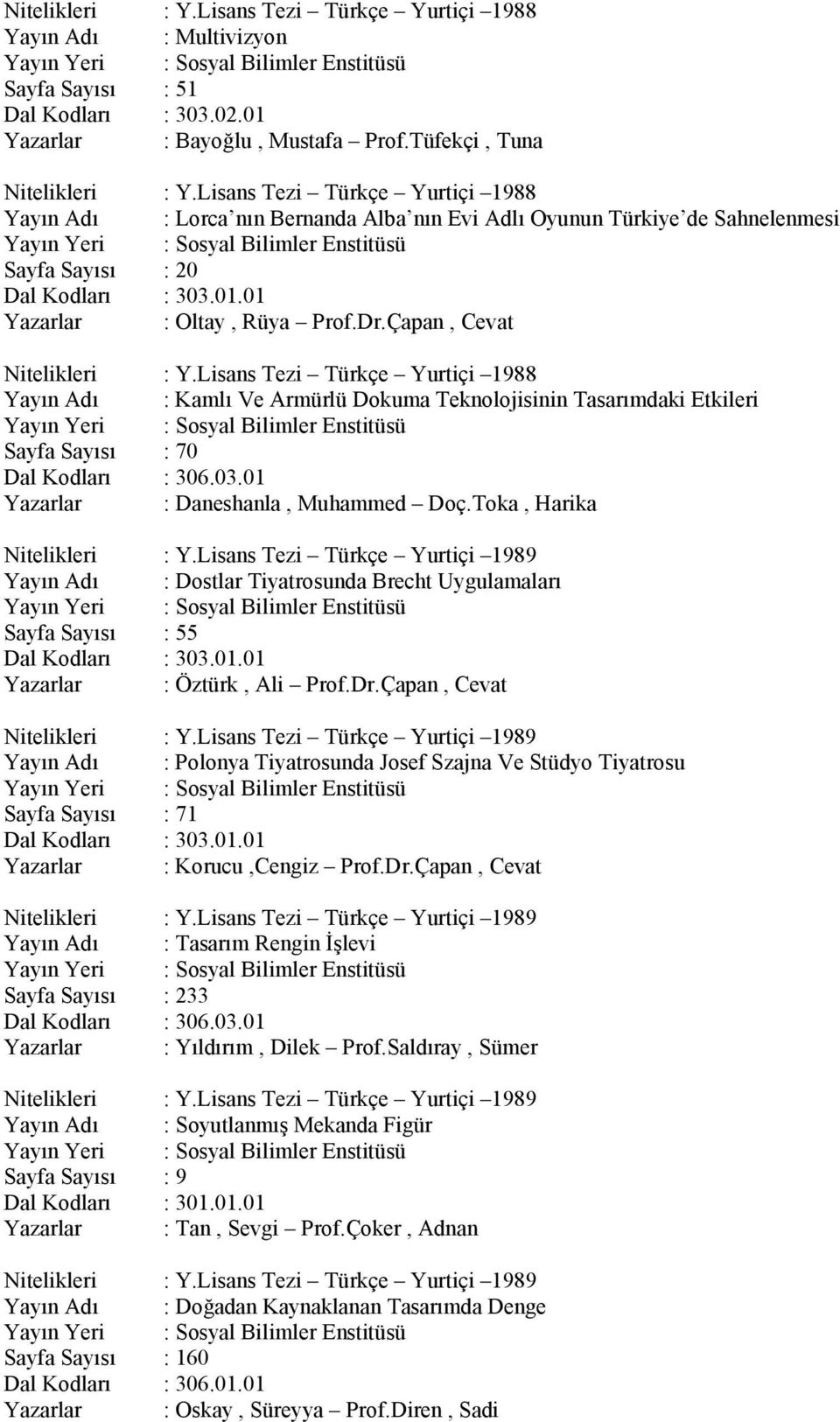 Çapan, Cevat Nitelikleri : Y.Lisans Tezi Türkçe Yurtiçi 1988 Yayın Adı : Kamlı Ve Armürlü Dokuma Teknolojisinin Tasarımdaki Etkileri Sayfa Sayısı : 70 Dal Kodları : 306.03.