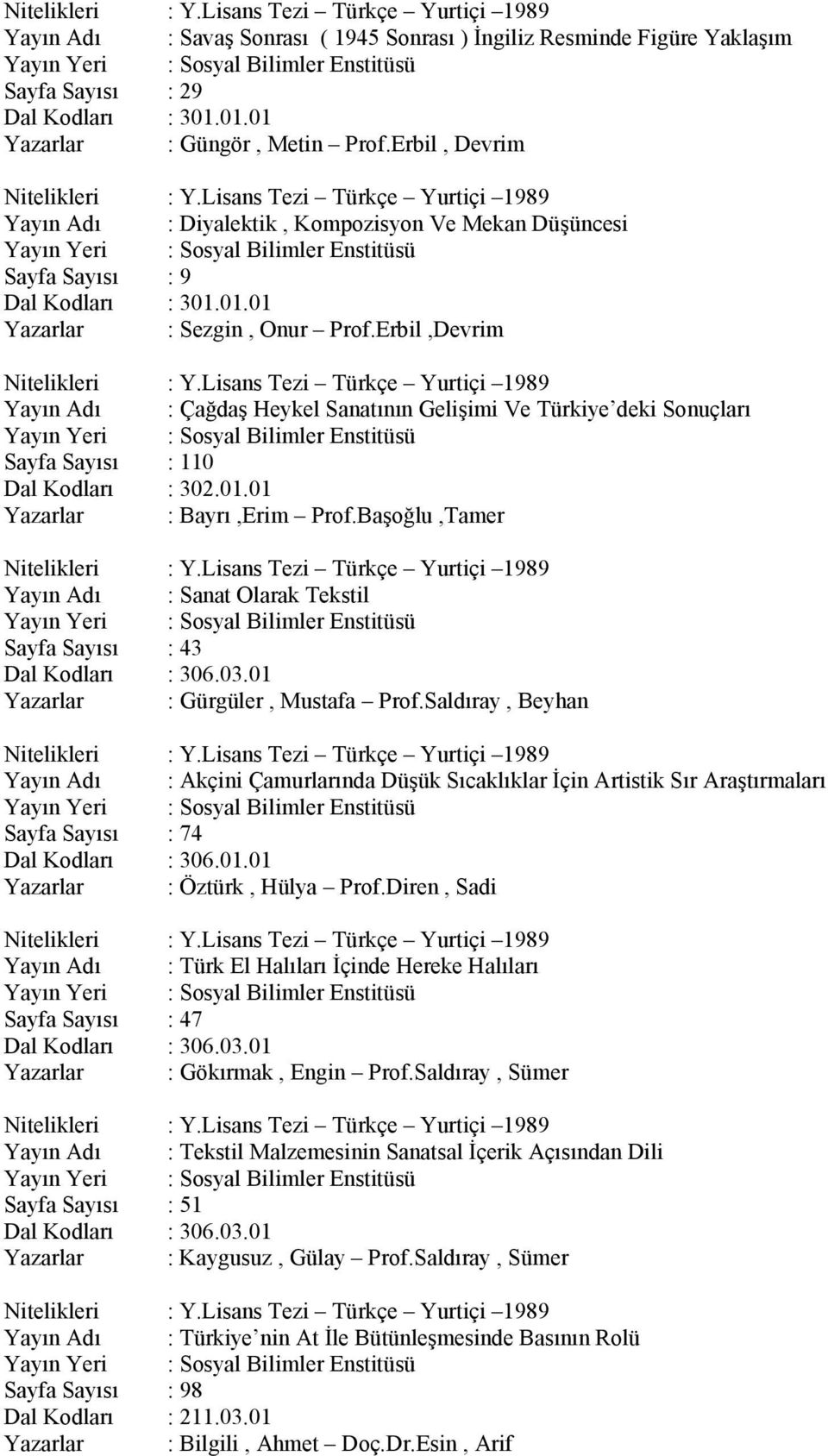 Lisans Tezi Türkçe Yurtiçi 1989 Yayın Adı : Çağdaş Heykel Sanatının Gelişimi Ve Türkiye deki Sonuçları Sayfa Sayısı : 110 Dal Kodları : 302.01.01 Yazarlar : Bayrı,Erim Prof.