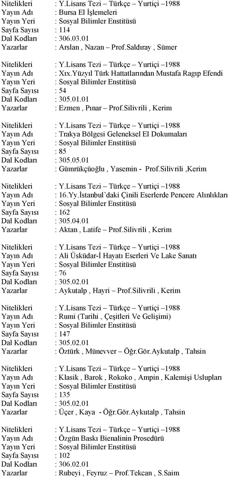 Lisans Tezi Türkçe Yurtiçi 1988 Yayın Adı : Trakya Bölgesi Geleneksel El Dokumaları Sayfa Sayısı : 85 Dal Kodları : 305.05.01 Yazarlar : Gümrükçüoğlu, Yasemin - Prof.Silivrili,Kerim Nitelikleri : Y.