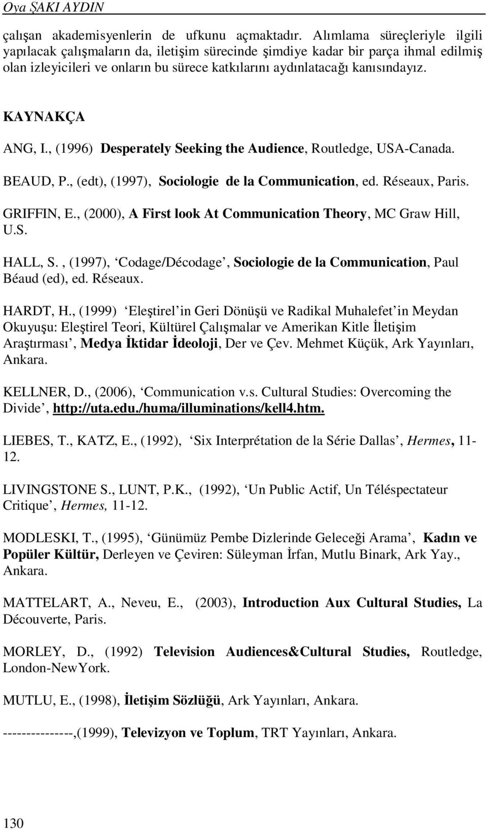 KAYNAKÇA ANG, I., (1996) Desperately Seeking the Audience, Routledge, USA-Canada. BEAUD, P., (edt), (1997), Sociologie de la Communication, ed. Réseaux, Paris. GRIFFIN, E.