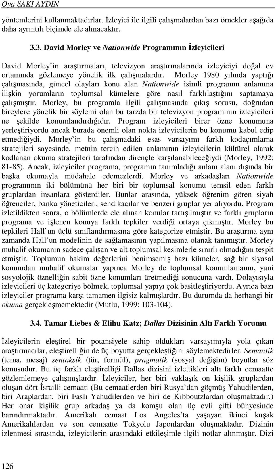 Morley 1980 yılında yaptığı çalışmasında, güncel olayları konu alan Nationwide isimli programın anlamına ilişkin yorumların toplumsal kümelere göre nasıl farklılaştığını saptamaya çalışmıştır.