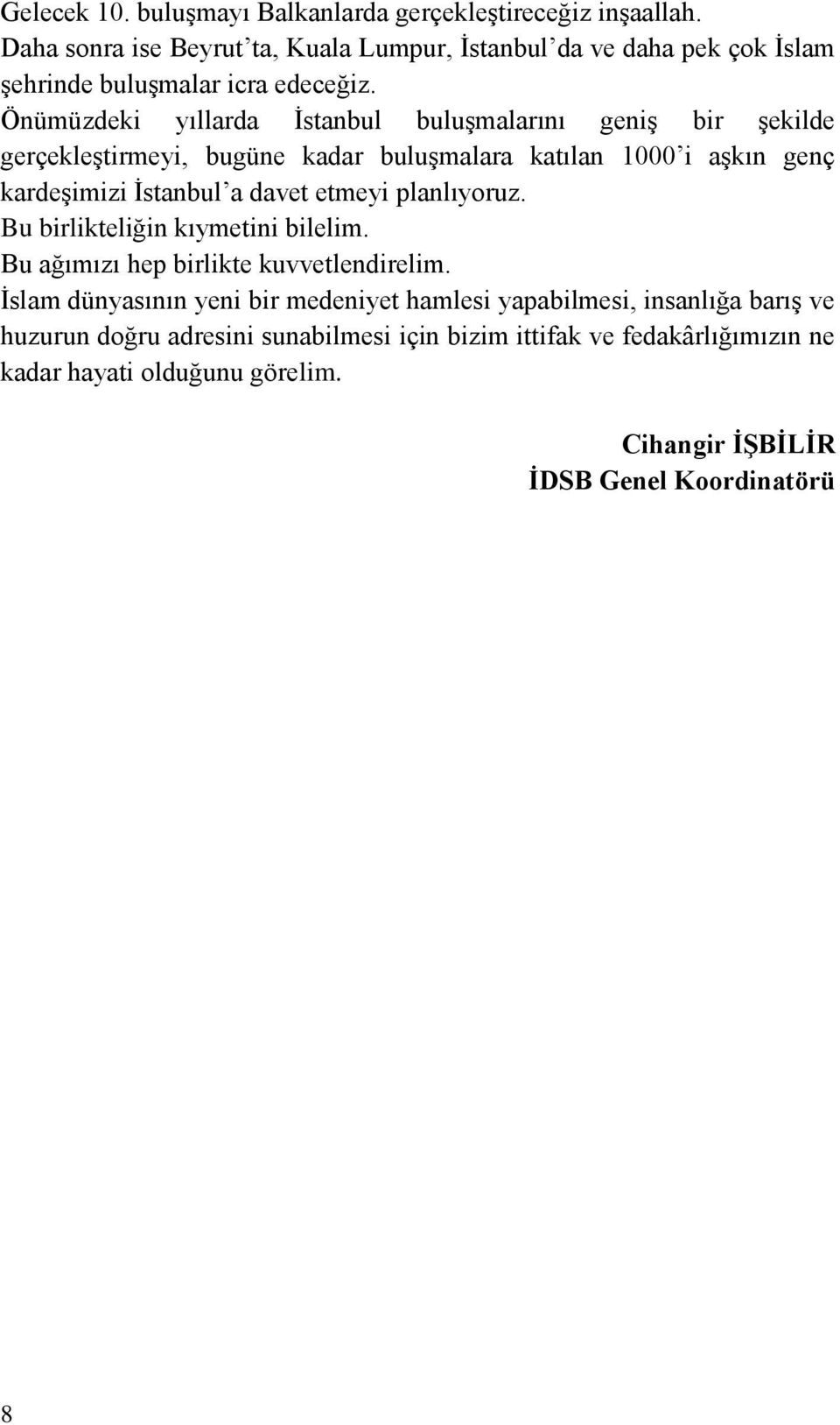 Önümüzdeki yıllarda İstanbul buluşmalarını geniş bir şekilde gerçekleştirmeyi, bugüne kadar buluşmalara katılan 1000 i aşkın genç kardeşimizi İstanbul a davet