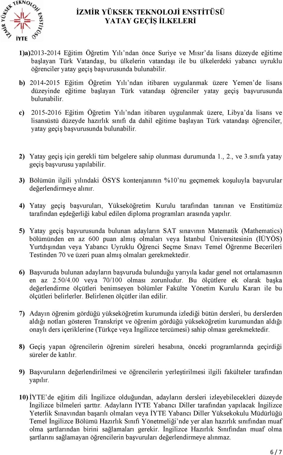 c) 2015-2016 Eğitim Öğretim Yılı ndan itibaren uygulanmak üzere, Libya da lisans ve lisansüstü düzeyde hazırlık sınıfı da dahil eğitime başlayan Türk vatandaşı öğrenciler, yatay geçiş başvurusunda