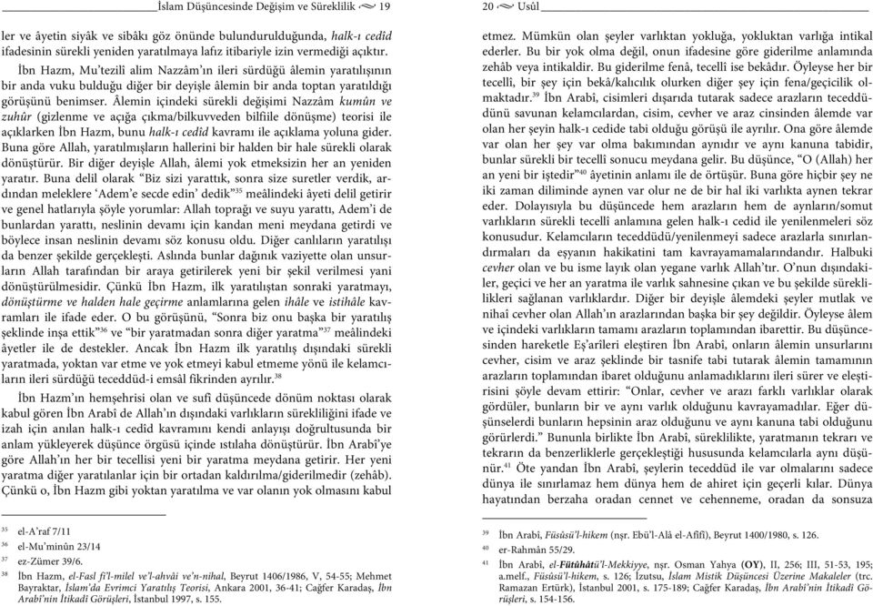 Âlemin içindeki sürekli değişimi Nazzâm kumûn ve zuhûr (gizlenme ve açığa çıkma/bilkuvveden bilfiile dönüşme) teorisi ile açıklarken İbn Hazm, bunu halk-ı cedîd kavramı ile açıklama yoluna gider.