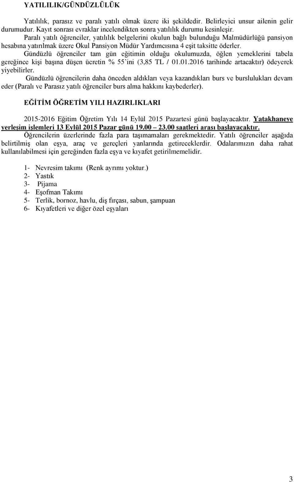 Gündüzlü öğrenciler tam gün eğitimin olduğu okulumuzda, öğlen yemeklerini tabela gereğince kişi başına düşen ücretin % 55 ini (3,85 TL / 01.01.2016 tarihinde artacaktır) ödeyerek yiyebilirler.