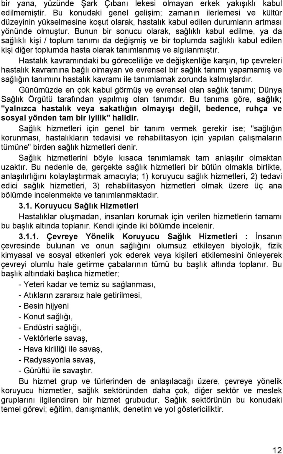 Bunun bir sonucu olarak, sağlıklı kabul edilme, ya da sağlıklı kişi / toplum tanımı da değişmiş ve bir toplumda sağlıklı kabul edilen kişi diğer toplumda hasta olarak tanımlanmış ve algılanmıştır.