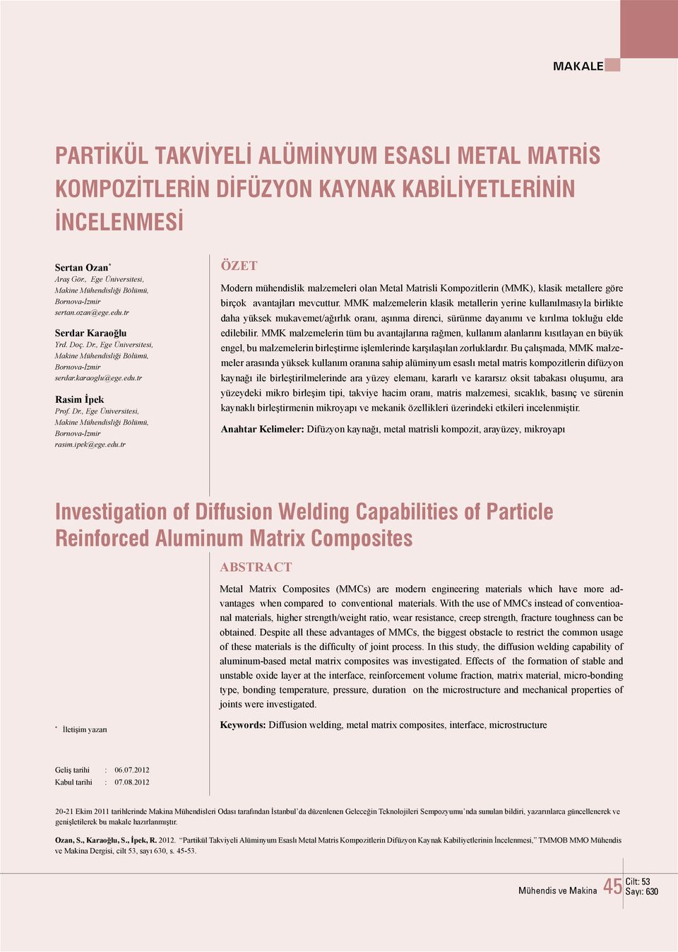 tr Rasim İpek Prof. Dr., Ege Üniversitesi, rasim.ipek@ege.edu.tr ÖZET Modern mühendislik malzemeleri olan Metal Matrisli Kompozitlerin (MMK), klasik metallere göre birçok avantajları mevcuttur.