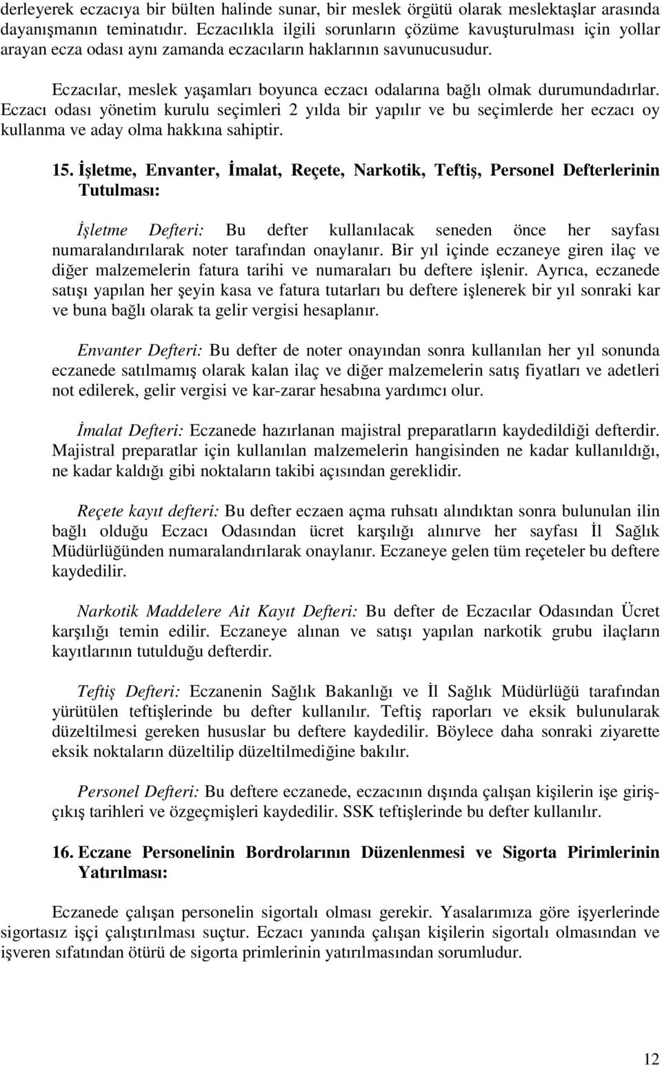 Eczacılar, meslek yaşamları boyunca eczacı odalarına bağlı olmak durumundadırlar.