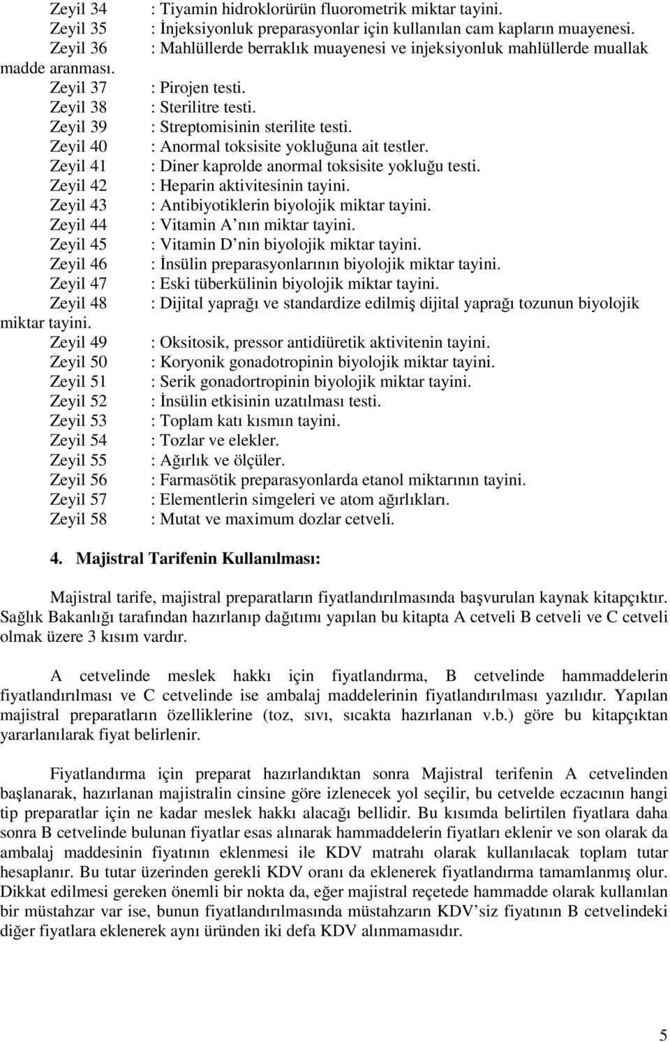 : İnjeksiyonluk preparasyonlar için kullanılan cam kapların muayenesi. : Mahlüllerde berraklık muayenesi ve injeksiyonluk mahlüllerde muallak : Pirojen testi. : Sterilitre testi.