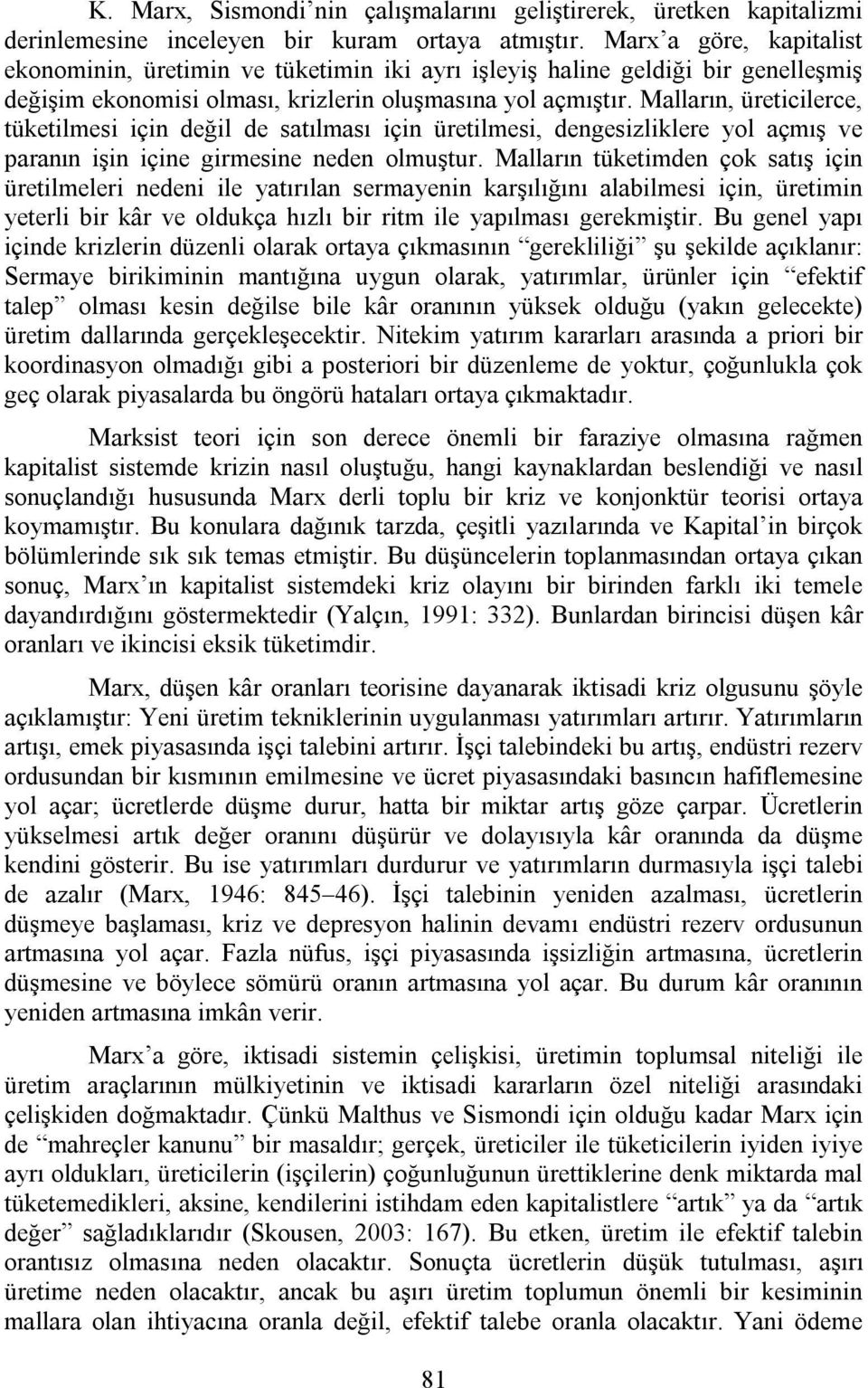 Malların, üreticilerce, tüketilmesi için değil de satılması için üretilmesi, dengesizliklere yol açmış ve paranın işin içine girmesine neden olmuştur.