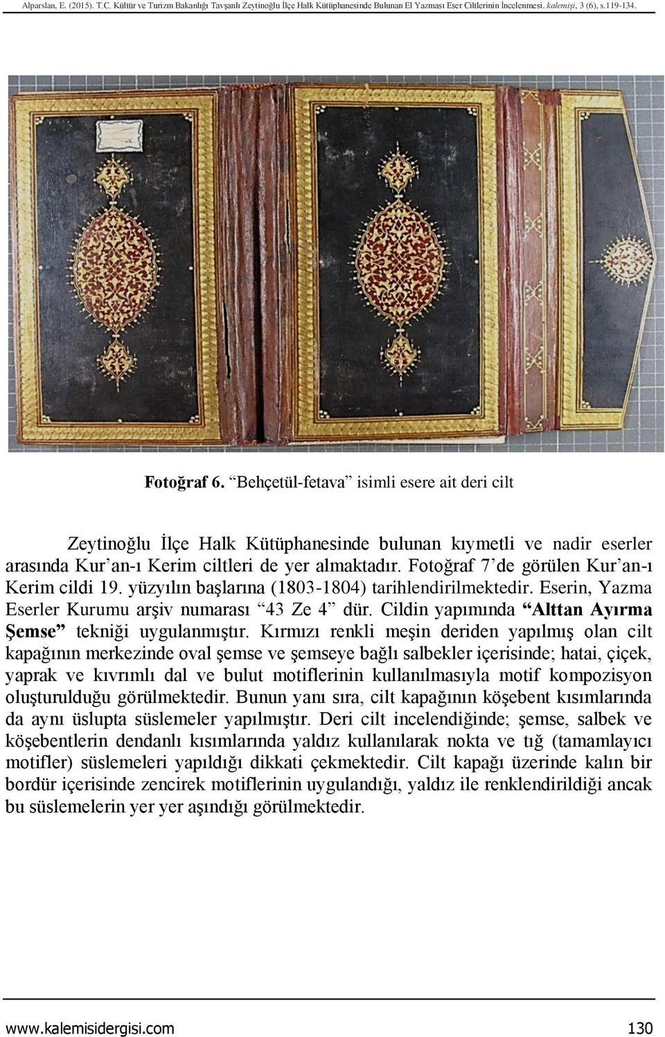 Fotoğraf 7 de görülen Kur an-ı Kerim cildi 19. yüzyılın başlarına (1803-1804) tarihlendirilmektedir. Eserin, Yazma Eserler Kurumu arşiv numarası 43 Ze 4 dür.
