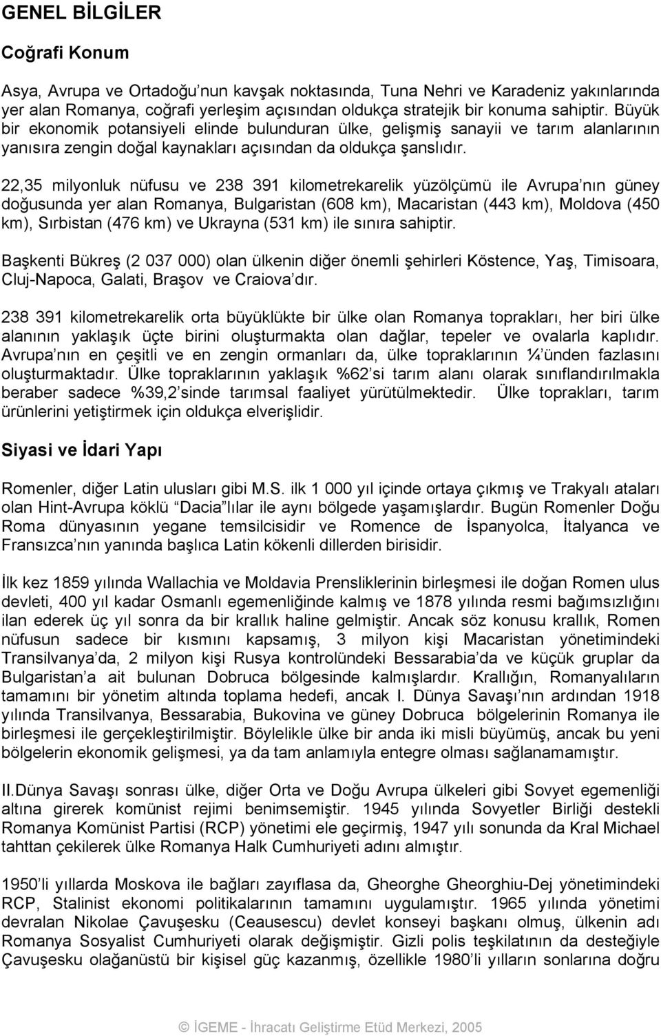 22,35 milyonluk nüfusu ve 238 391 kilometrekarelik yüzölçümü ile Avrupa nın güney doğusunda yer alan Romanya, Bulgaristan (608 km), Macaristan (443 km), Moldova (450 km), Sırbistan (476 km) ve