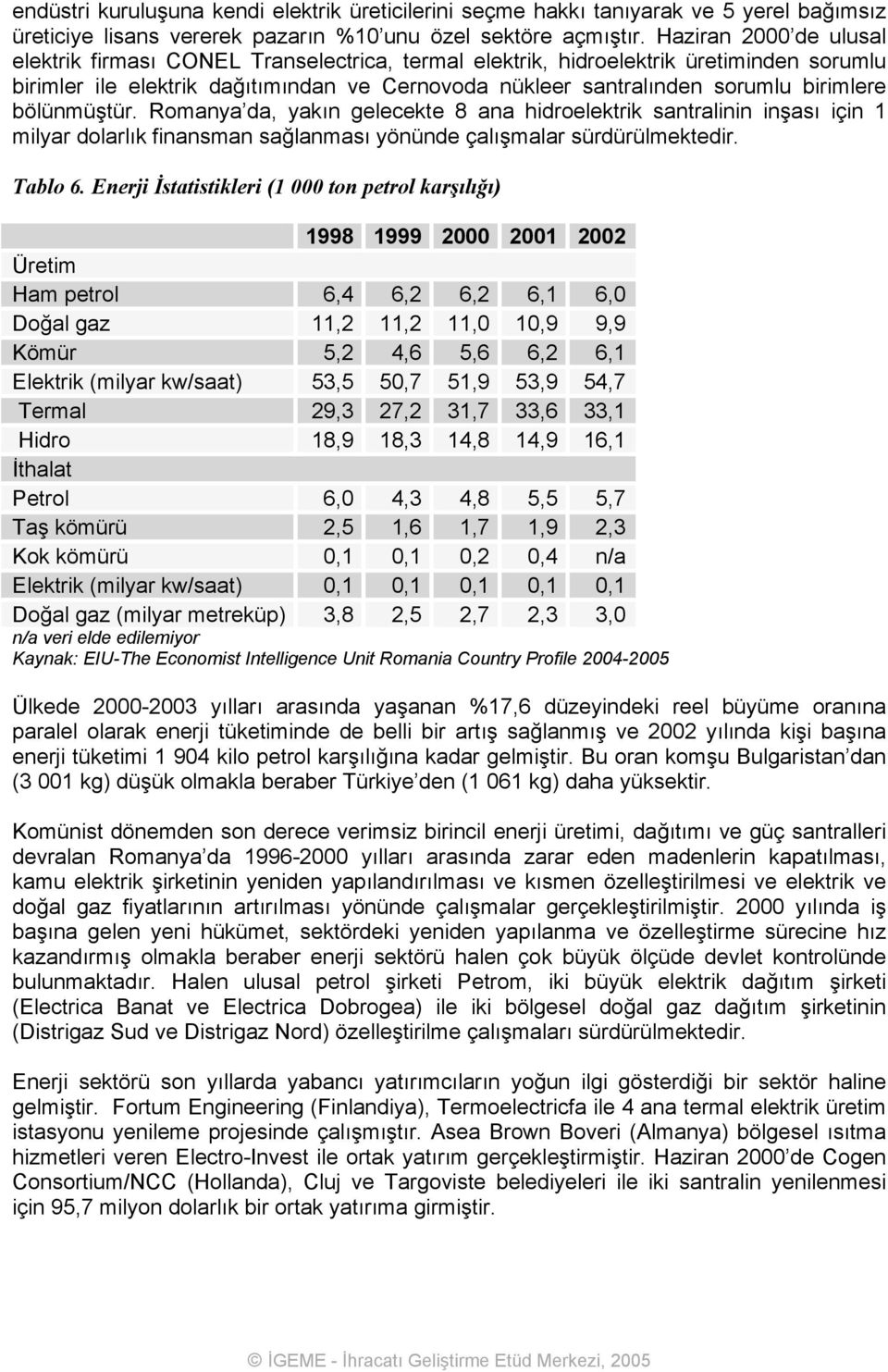 bölünmüştür. Romanya da, yakın gelecekte 8 ana hidroelektrik santralinin inşası için 1 milyar dolarlık finansman sağlanması yönünde çalışmalar sürdürülmektedir. Tablo 6.