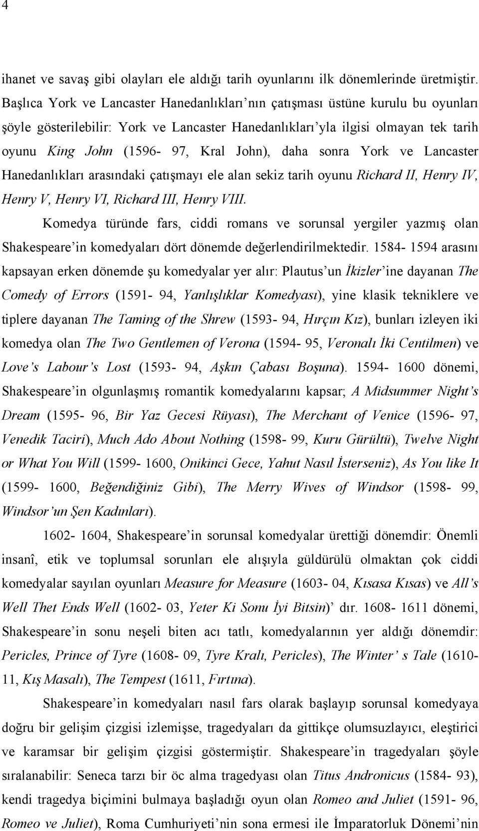 John), daha sonra York ve Lancaster Hanedanlıkları arasındaki çatışmayı ele alan sekiz tarih oyunu Richard II, Henry IV, Henry V, Henry VI, Richard III, Henry VIII.