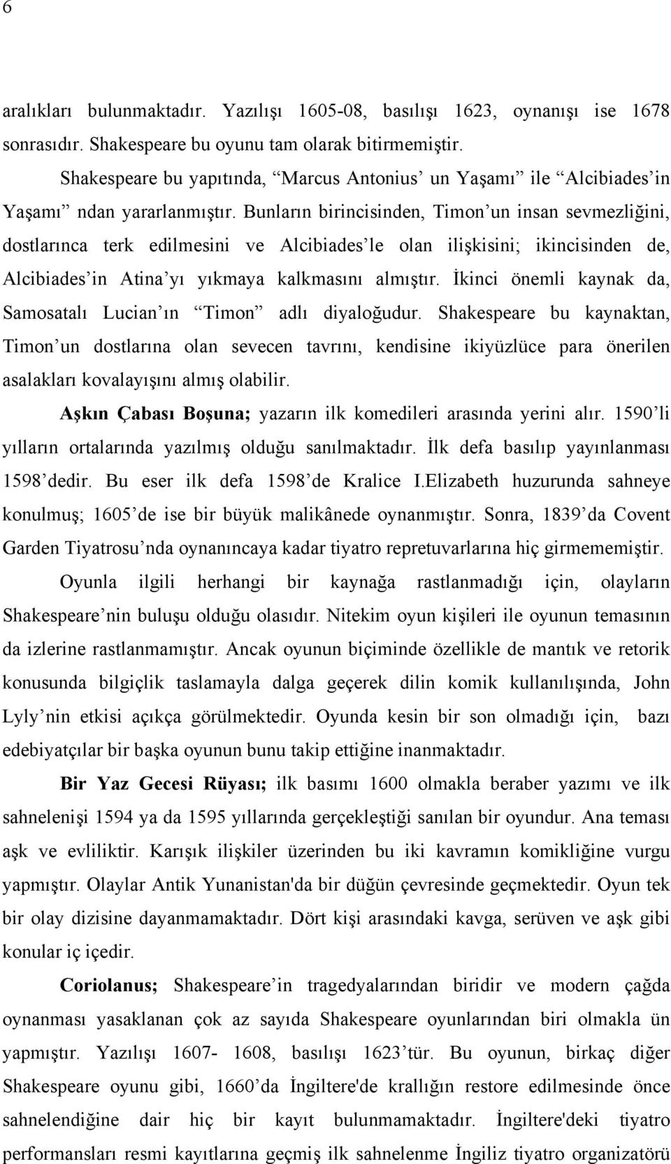 Bunların birincisinden, Timon un insan sevmezliğini, dostlarınca terk edilmesini ve Alcibiades le olan ilişkisini; ikincisinden de, Alcibiades in Atina yı yıkmaya kalkmasını almıştır.