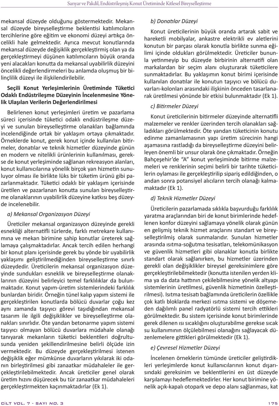 Ayrıca mevcut konutlarında mekansal düzeyde değişiklik gerçekleştirmiş olan ya da gerçekleştirmeyi düşünen katılımcıların büyük oranda yeni alacakları konutta da mekansal uyabilirlik düzeyini