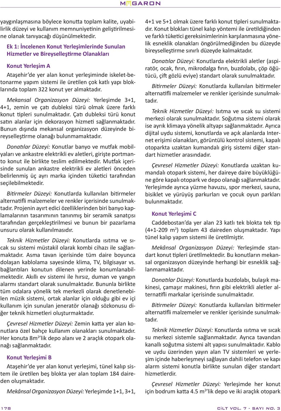 yapı bloklarında toplam 322 konut yer almaktadır. Mekansal Organizasyon Düzeyi: Yerleşimde 3+1, 4+1, zemin ve çatı dubleksi türü olmak üzere farklı konut tipleri sunulmaktadır.